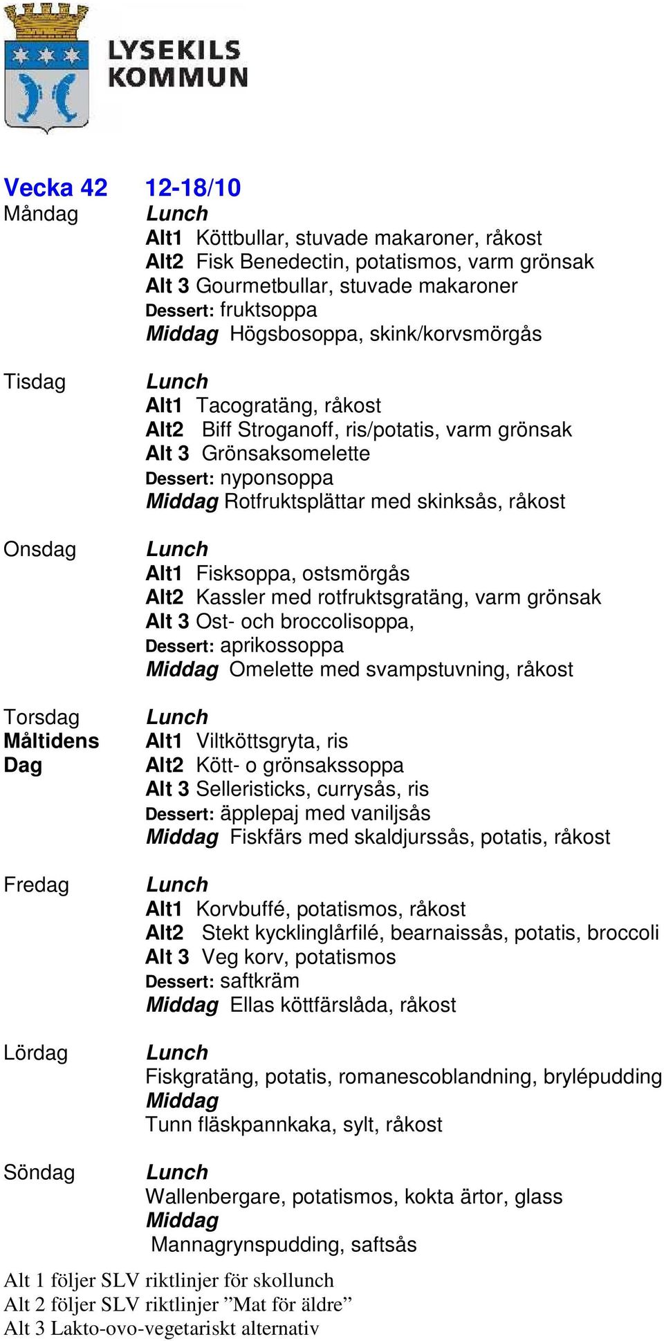 rotfruktsgratäng, varm grönsak Alt 3 Ost- och broccolisoppa, Dessert: aprikossoppa Omelette med svampstuvning, råkost Alt1 Viltköttsgryta, ris Alt2 Kött- o grönsakssoppa Alt 3 Selleristicks,