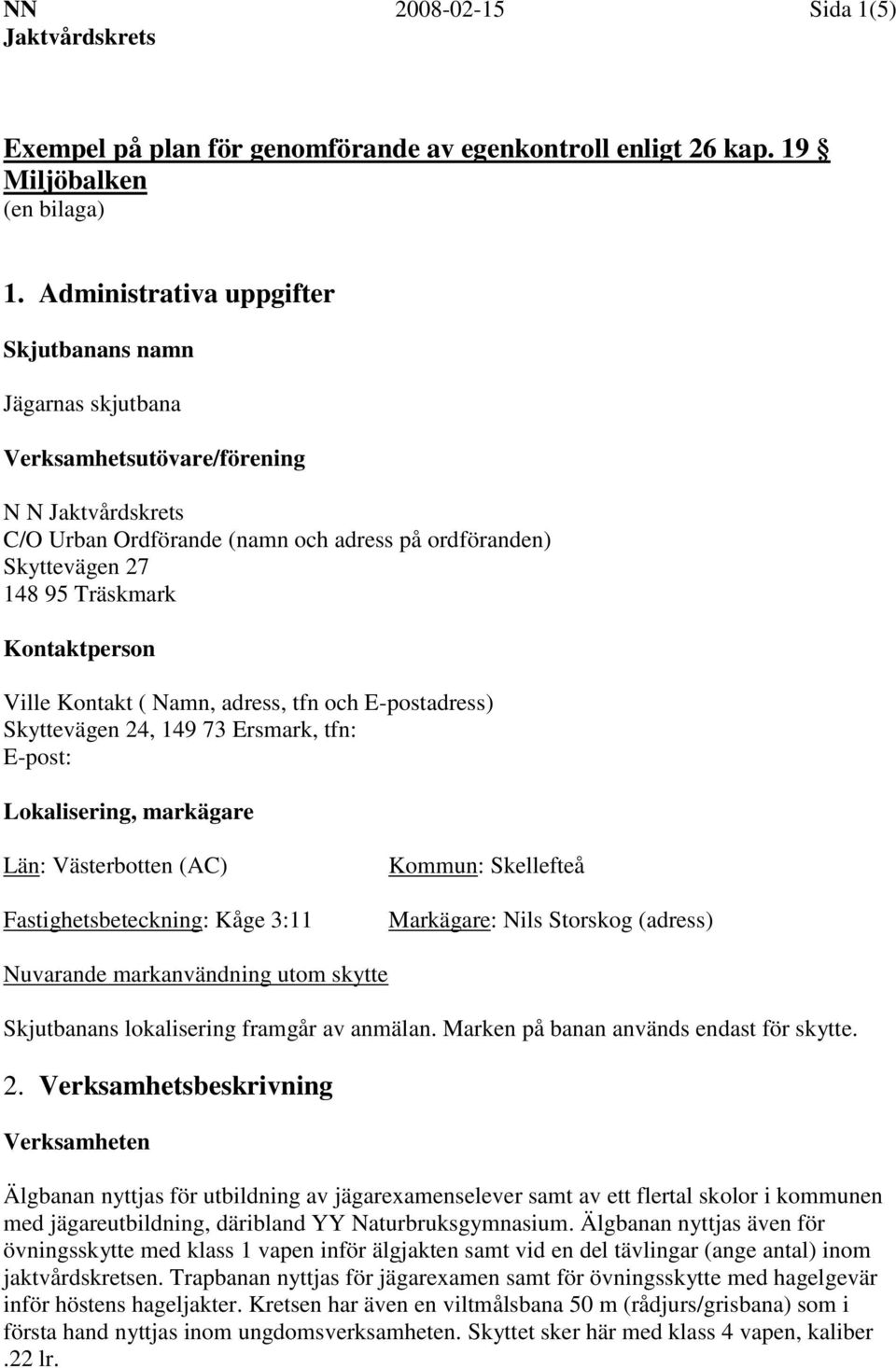 Kontakt ( Namn, adress, tfn och E-postadress) Skyttevägen 24, 149 73 Ersmark, tfn: E-post: Lokalisering, markägare Län: Västerbotten (AC) Fastighetsbeteckning: Kåge 3:11 Kommun: Skellefteå Markägare: