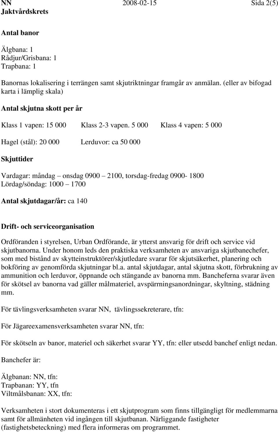 5 000 Klass 4 vapen: 5 000 Hagel (stål): 20 000 Lerduvor: ca 50 000 Skjuttider Vardagar: måndag onsdag 0900 2100, torsdag-fredag 0900-1800 Lördag/söndag: 1000 1700 Antal skjutdagar/år: ca 140 Drift-