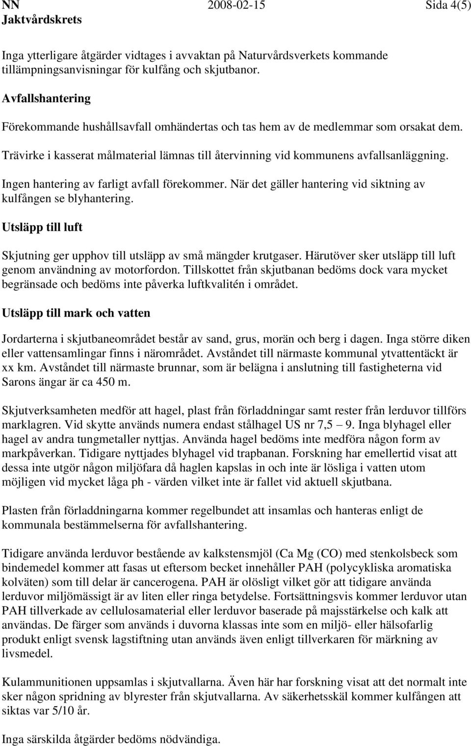 Ingen hantering av farligt avfall förekommer. När det gäller hantering vid siktning av kulfången se blyhantering. Utsläpp till luft Skjutning ger upphov till utsläpp av små mängder krutgaser.