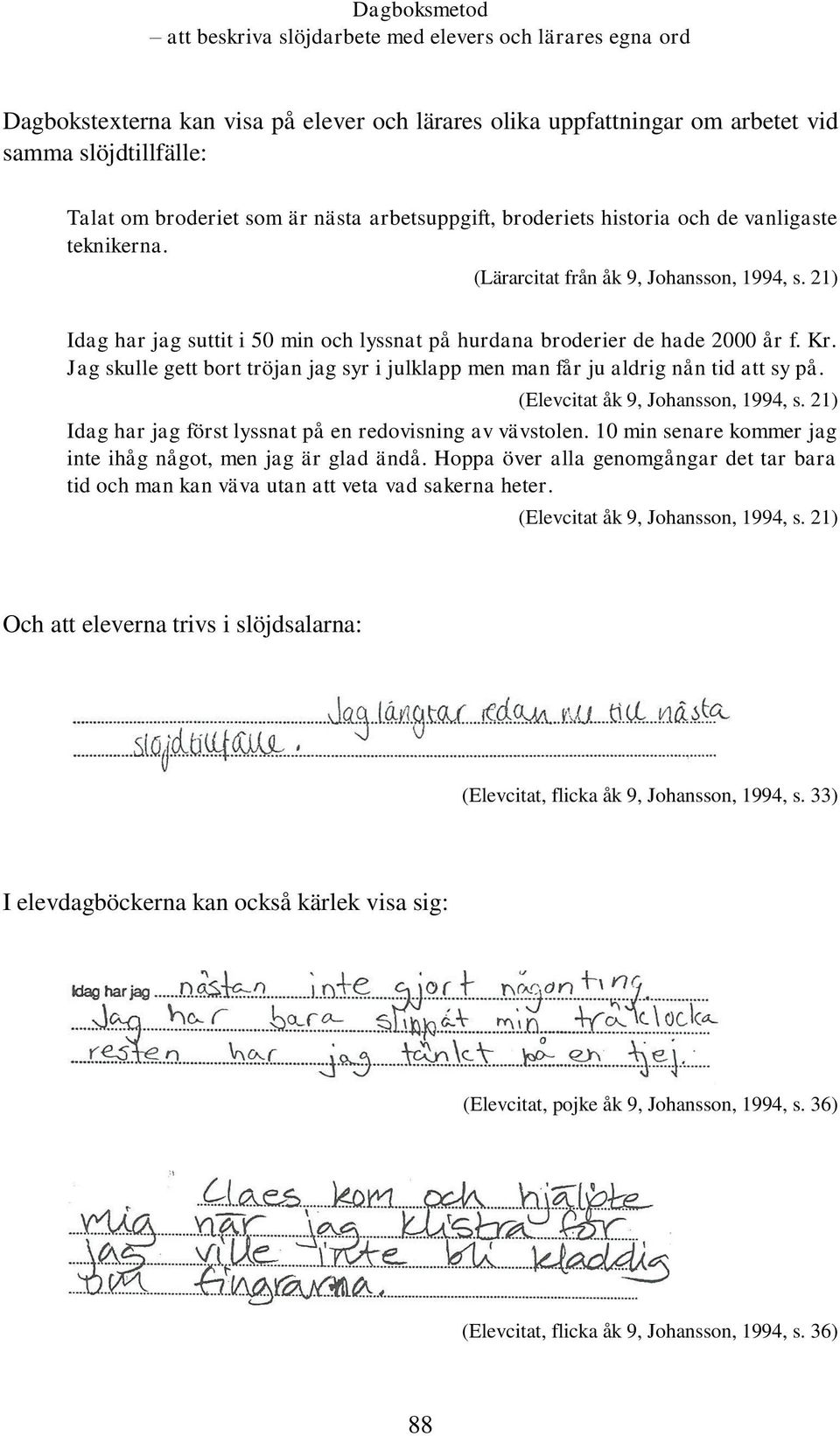 Jag skulle gett bort tröjan jag syr i julklapp men man får ju aldrig nån tid att sy på. (Elevcitat åk 9, Johansson, 1994, s. 21) Idag har jag först lyssnat på en redovisning av vävstolen.