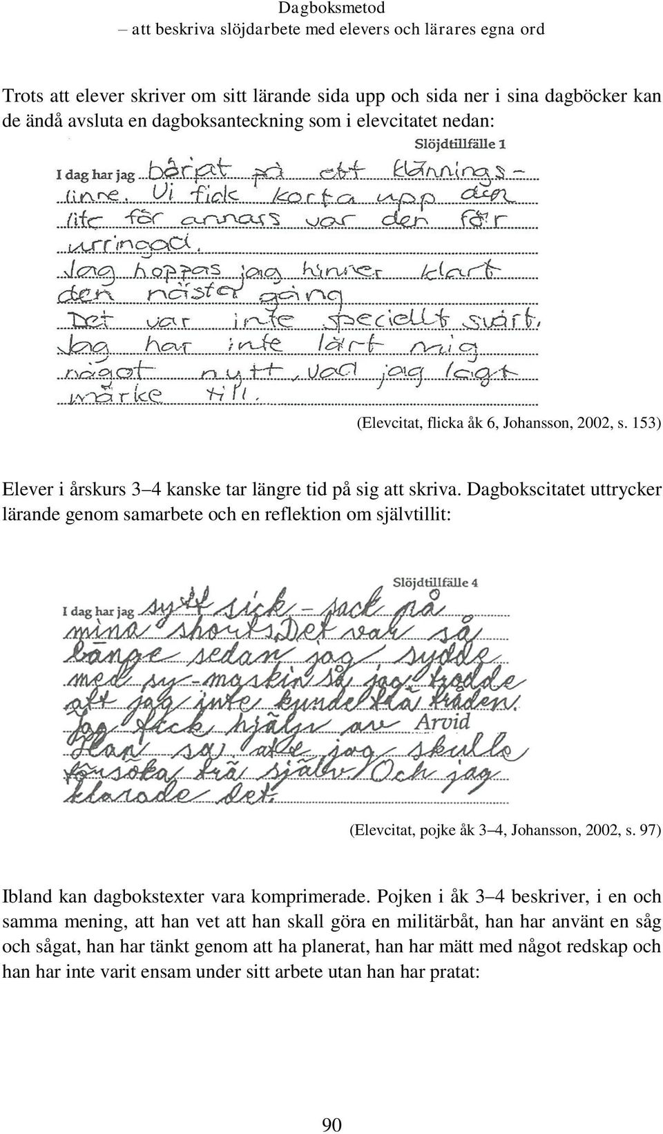 Dagbokscitatet uttrycker lärande genom samarbete och en reflektion om självtillit: (Elevcitat, pojke åk 3 4, Johansson, 2002, s. 97) Ibland kan dagbokstexter vara komprimerade.