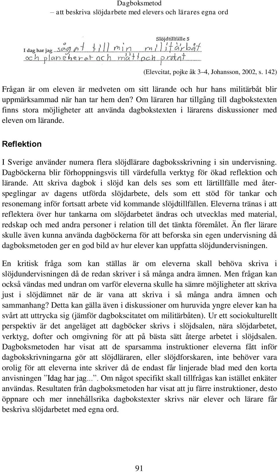 Reflektion I Sverige använder numera flera slöjdlärare dagboksskrivning i sin undervisning. Dagböckerna blir förhoppningsvis till värdefulla verktyg för ökad reflektion och lärande.