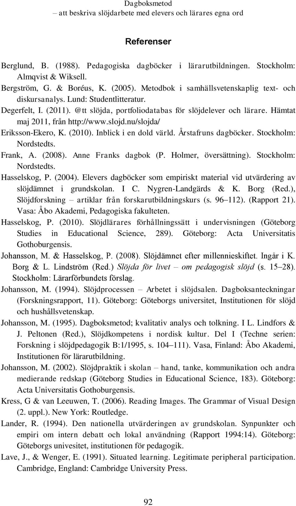 Inblick i en dold värld. Årstafruns dagböcker. Stockholm: Nordstedts. Frank, A. (2008). Anne Franks dagbok (P. Holmer, översättning). Stockholm: Nordstedts. Hasselskog, P. (2004).