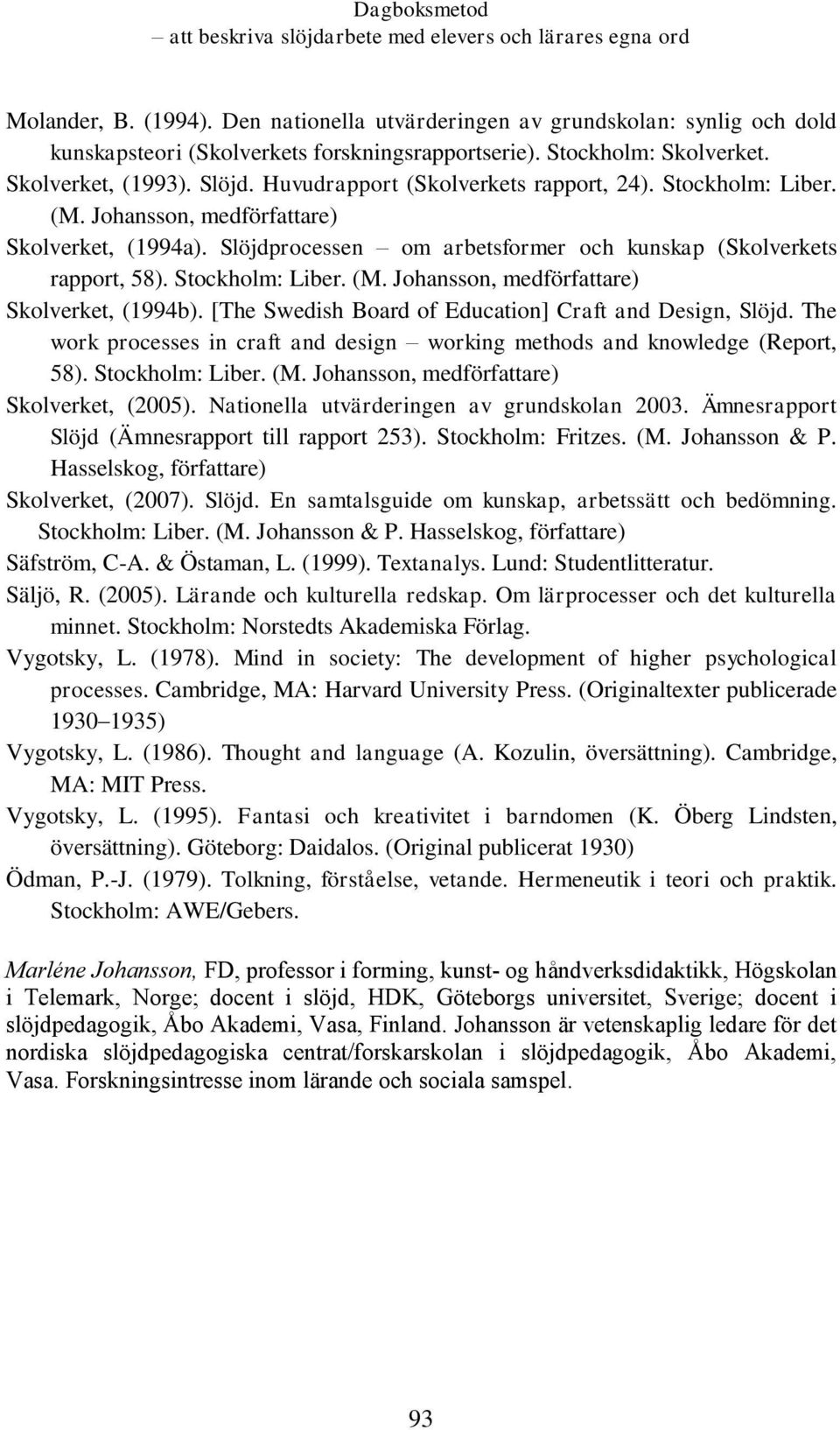 [The Swedish Board of Education] Craft and Design, Slöjd. The work processes in craft and design working methods and knowledge (Report, 58). Stockholm: Liber. (M.