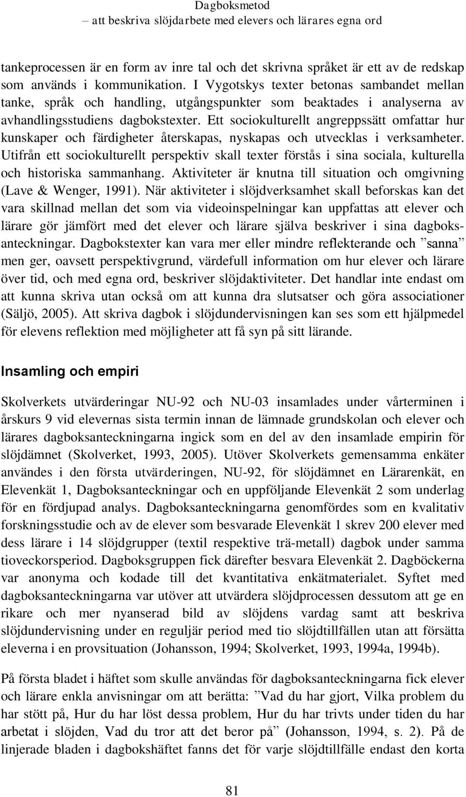 Ett sociokulturellt angreppssätt omfattar hur kunskaper och färdigheter återskapas, nyskapas och utvecklas i verksamheter.