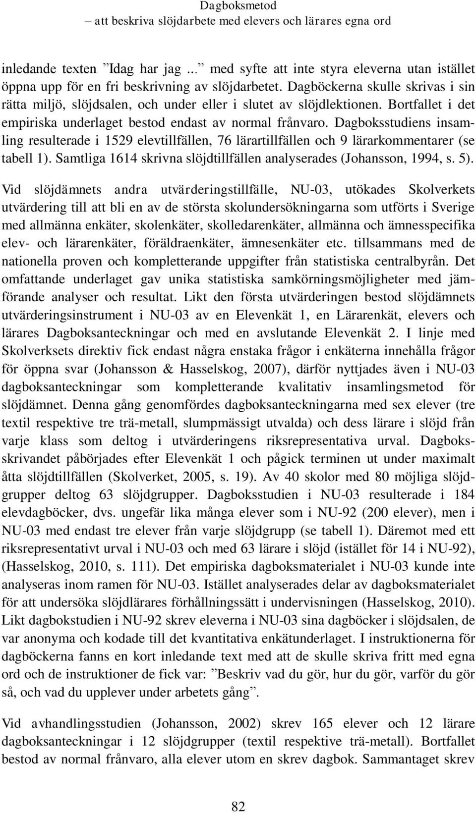 Dagboksstudiens insamling resulterade i 1529 elevtillfällen, 76 lärartillfällen och 9 lärarkommentarer (se tabell 1). Samtliga 1614 skrivna slöjdtillfällen analyserades (Johansson, 1994, s. 5).