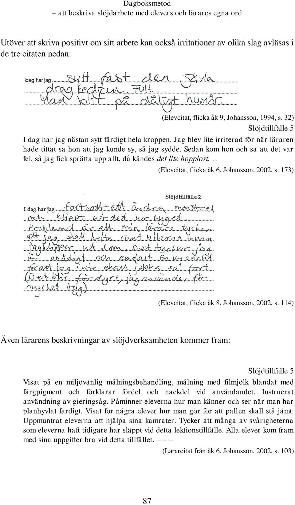 Sedan kom hon och sa att det var fel, så jag fick sprätta upp allt, då kändes det lite hopplöst. (Elevcitat, flicka åk 6, Johansson, 2002, s. 173) (Elevcitat, flicka åk 8, Johansson, 2002, s.