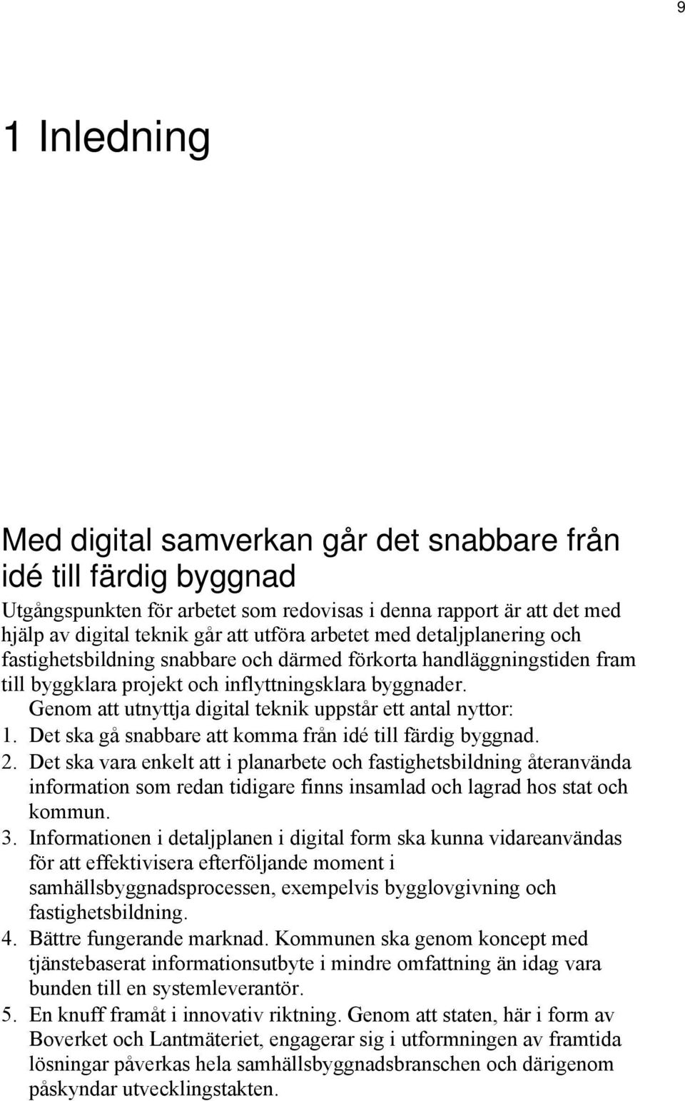 Genom att utnyttja digital teknik uppstår ett antal nyttor: 1. Det ska gå snabbare att komma från idé till färdig byggnad. 2.