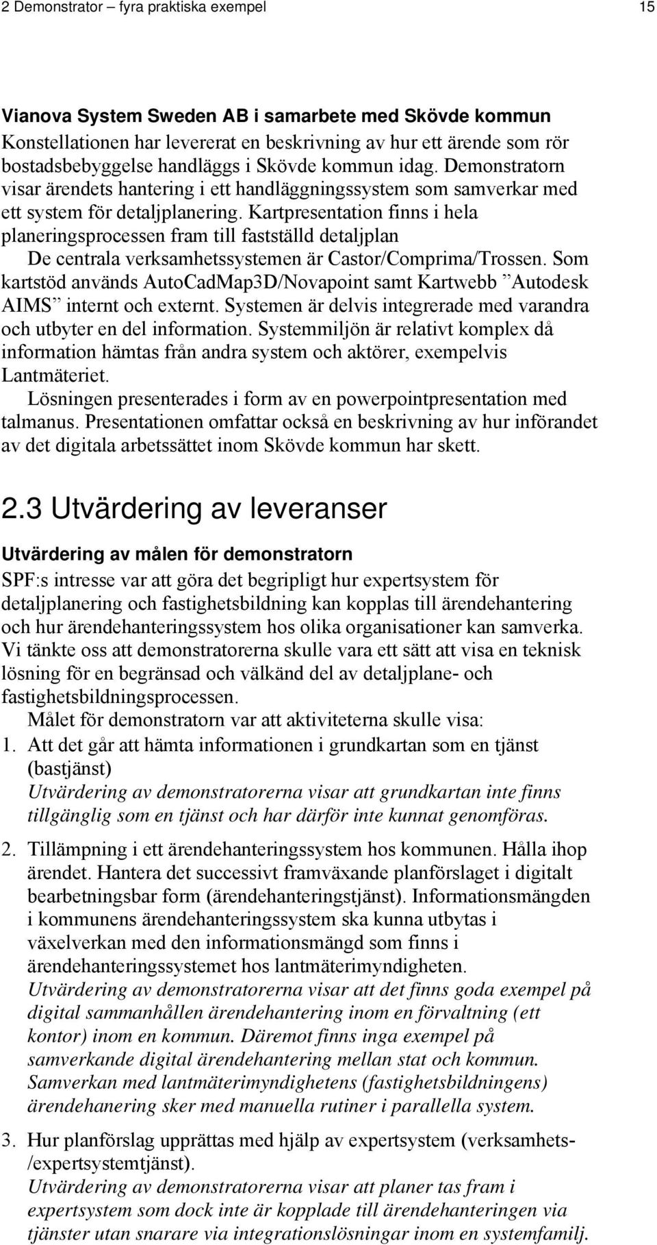 Kartpresentation finns i hela planeringsprocessen fram till fastställd detaljplan De centrala verksamhetssystemen är Castor/Comprima/Trossen.