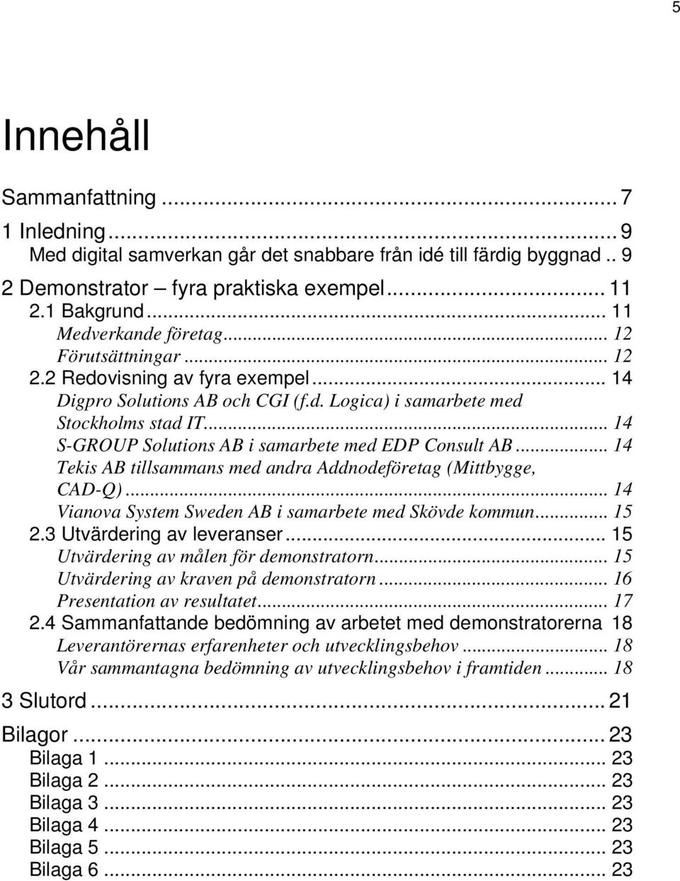 .. 14 S-GROUP Solutions AB i samarbete med EDP Consult AB... 14 Tekis AB tillsammans med andra Addnodeföretag (Mittbygge, CAD-Q)... 14 Vianova System Sweden AB i samarbete med Skövde kommun... 15 2.