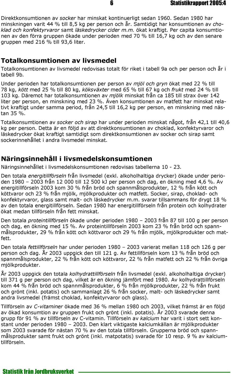 Per capita konsumtionen av den förra gruppen ökade under perioden med 70 % till 16,7 kg och av den senare gruppen med 216 % till 93,6 liter.