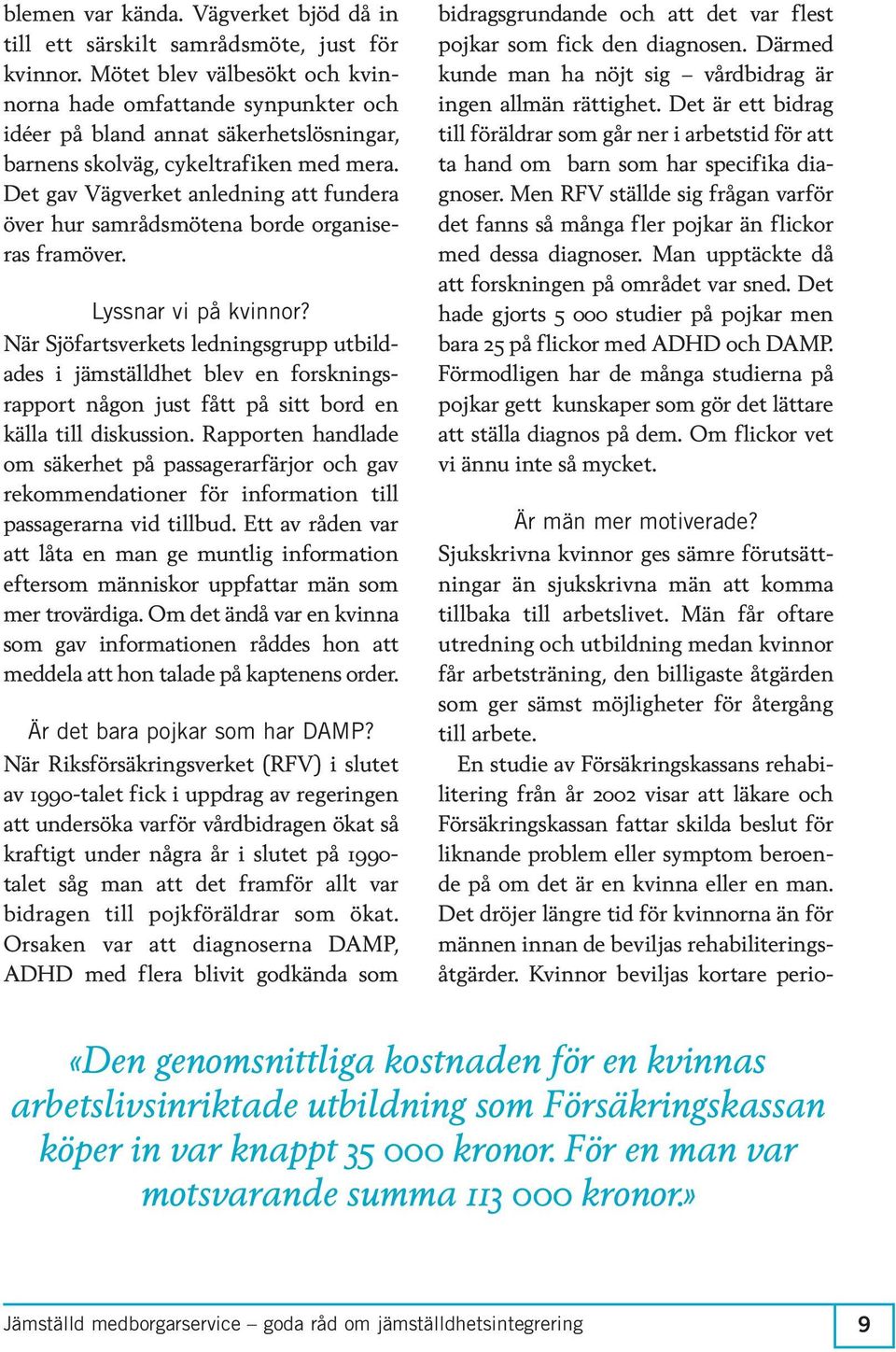 Det gav Vägverket anledning att fundera över hur samrådsmötena borde organiseras framöver. Lyssnar vi på kvinnor?