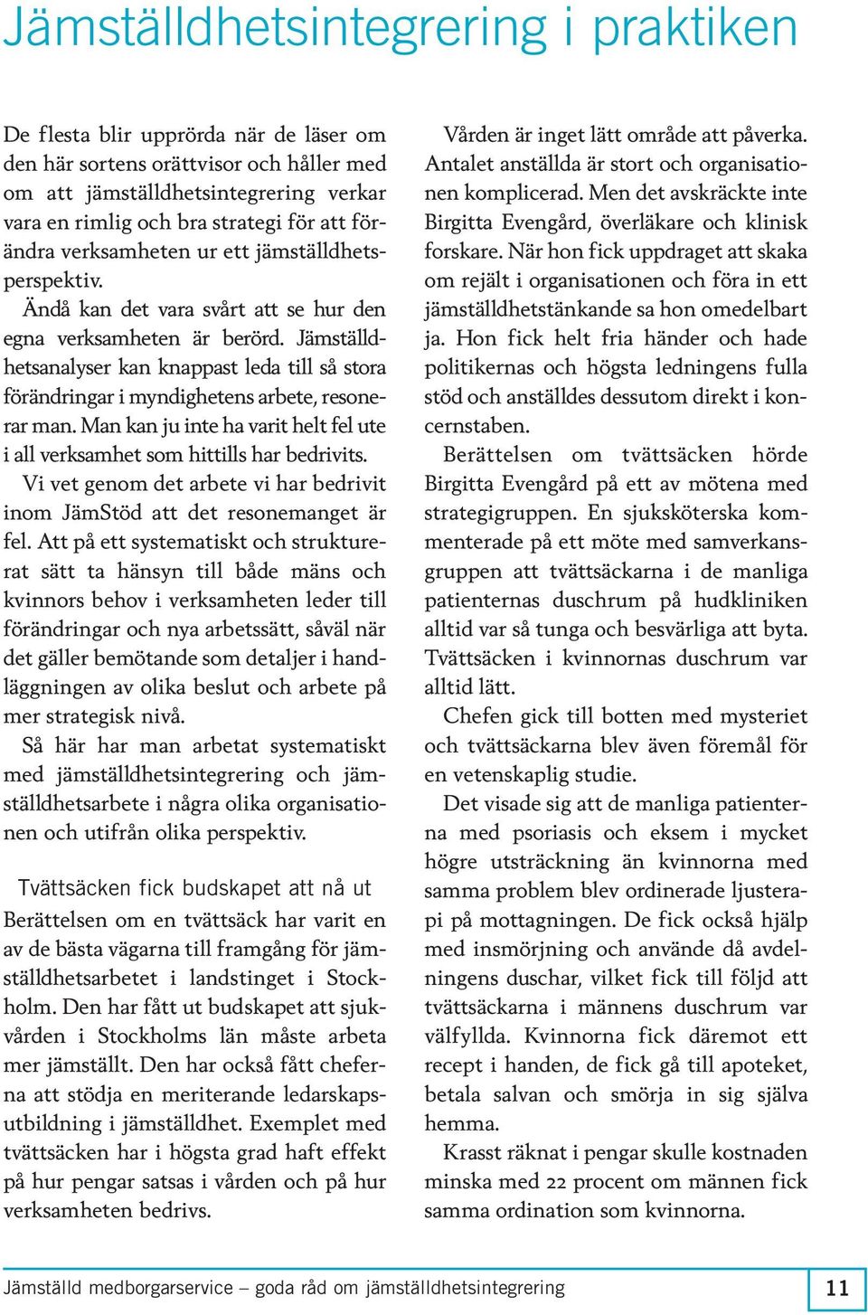Jämställdhetsanalyser kan knappast leda till så stora förändringar i myndighetens arbete, resonerar man. Man kan ju inte ha varit helt fel ute i all verksamhet som hittills har bedrivits.
