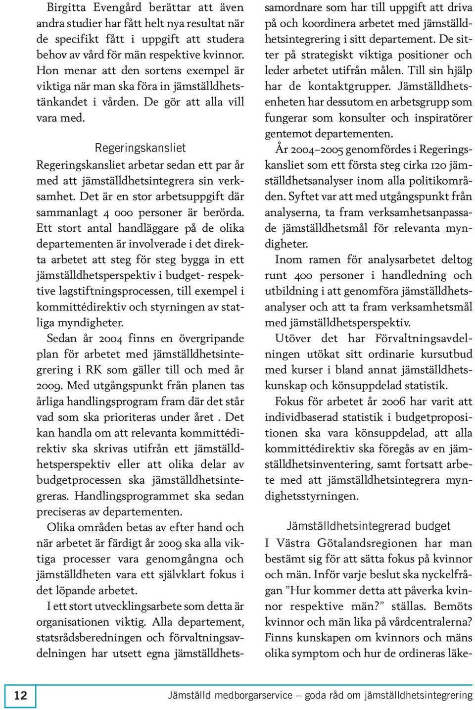 Regeringskansliet Regeringskansliet arbetar sedan ett par år med att jämställdhetsintegrera sin verksamhet. Det är en stor arbetsuppgift där sammanlagt 4 000 personer är berörda.