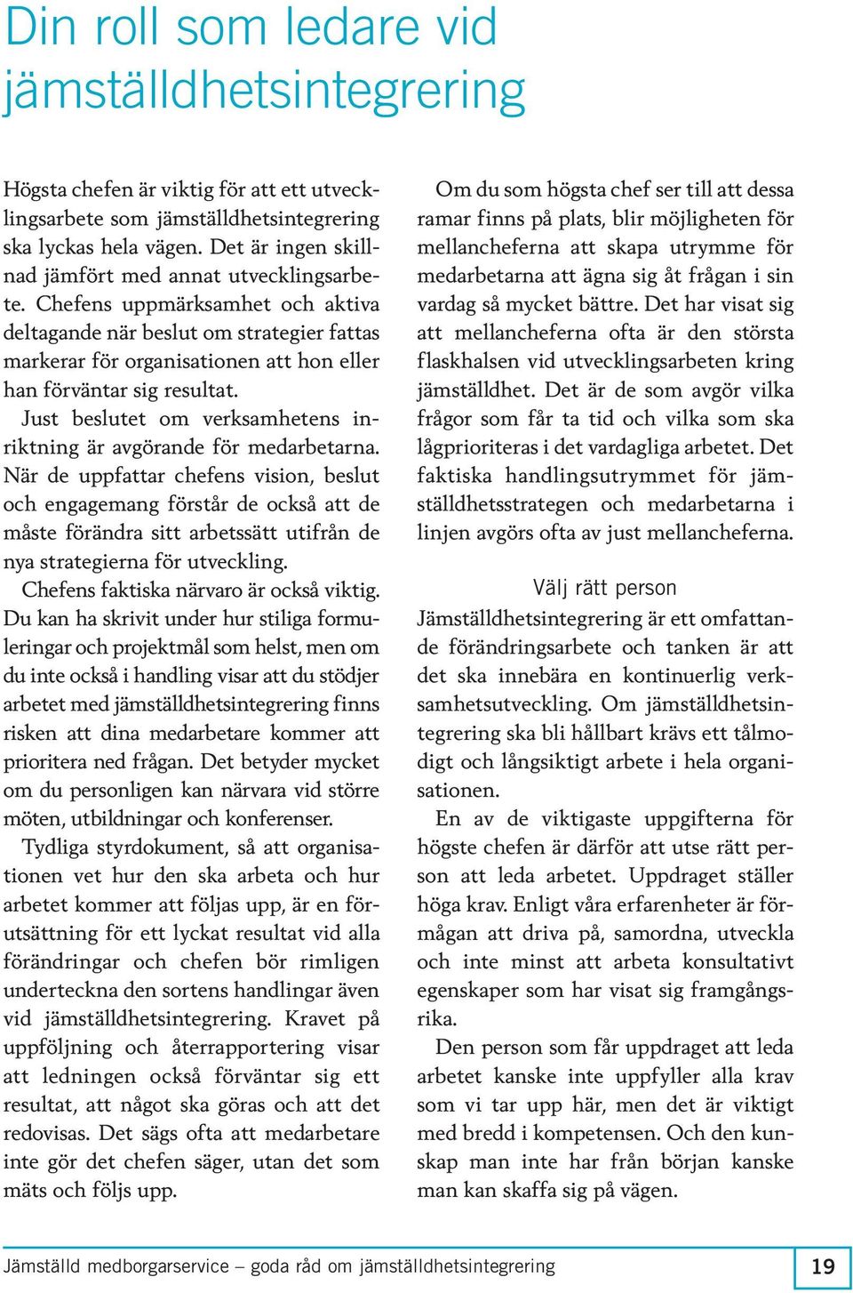 Chefens uppmärksamhet och aktiva deltagande när beslut om strategier fattas markerar för organisationen att hon eller han förväntar sig resultat.