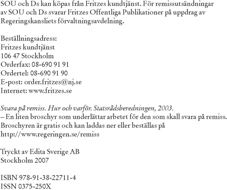 Beställningsadress: Fritzes kundtjänst 106 47 Stockholm Orderfax: 08-690 91 91 Ordertel: 08-690 91 90 E-post: order.fritzes@nj.se Internet: www.fritzes.se Svara på remiss.