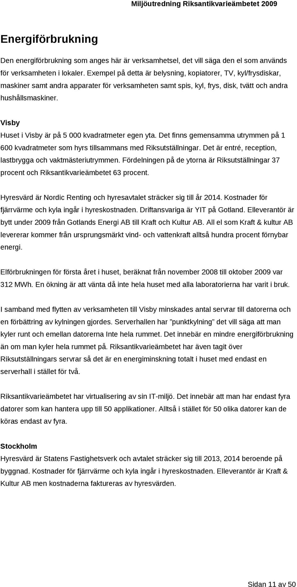 Visby Huset i Visby är på 5 000 kvadratmeter egen yta. Det finns gemensamma utrymmen på 1 600 kvadratmeter som hyrs tillsammans med Riksutställningar.