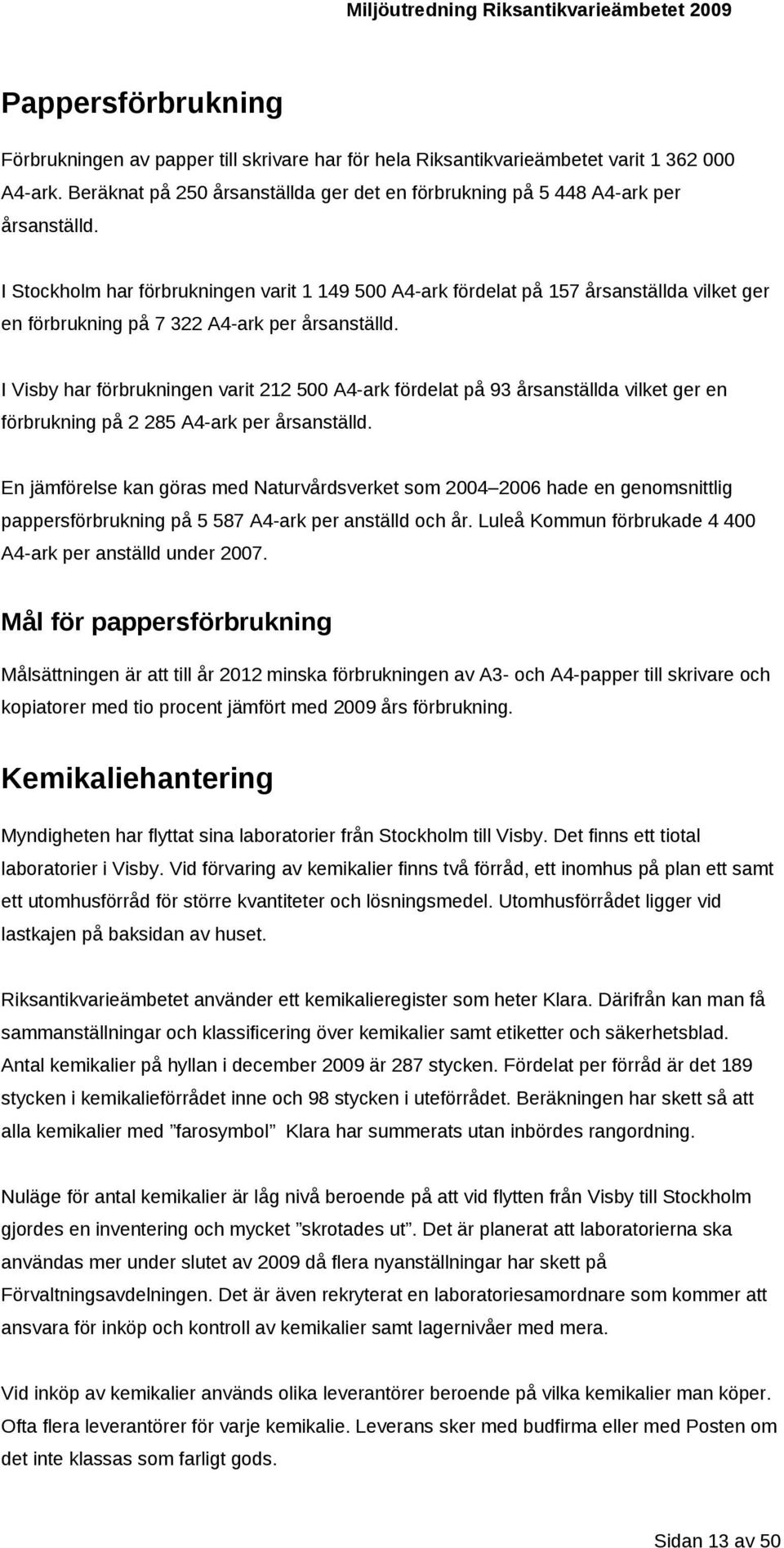 I Visby har förbrukningen varit 212 500 A4-ark fördelat på 93 årsanställda vilket ger en förbrukning på 2 285 A4-ark per årsanställd.