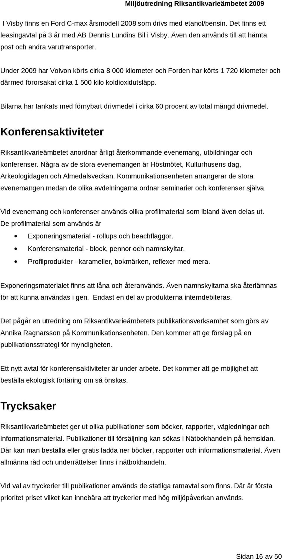 Under 2009 har Volvon körts cirka 8 000 kilometer och Forden har körts 1 720 kilometer och därmed förorsakat cirka 1 500 kilo koldioxidutsläpp.