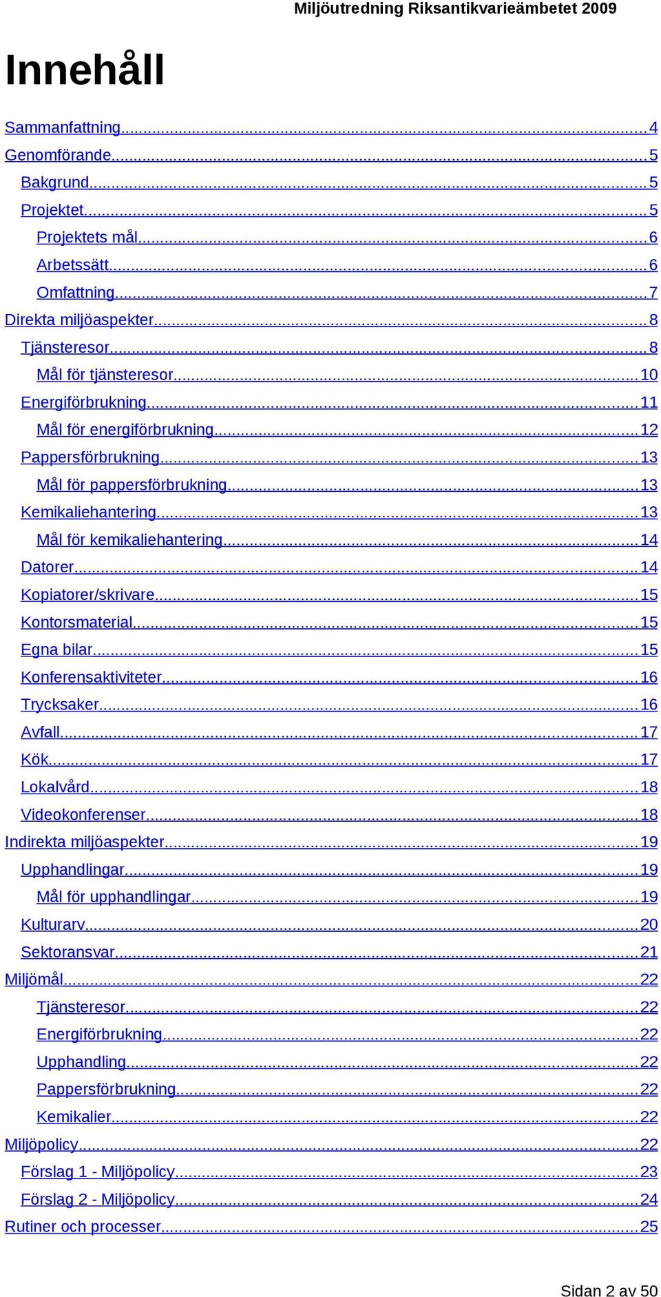 .. 14 Kopiatorer/skrivare... 15 Kontorsmaterial... 15 Egna bilar... 15 Konferensaktiviteter... 16 Trycksaker... 16 Avfall... 17 Kök... 17 Lokalvård... 18 Videokonferenser... 18 Indirekta miljöaspekter.