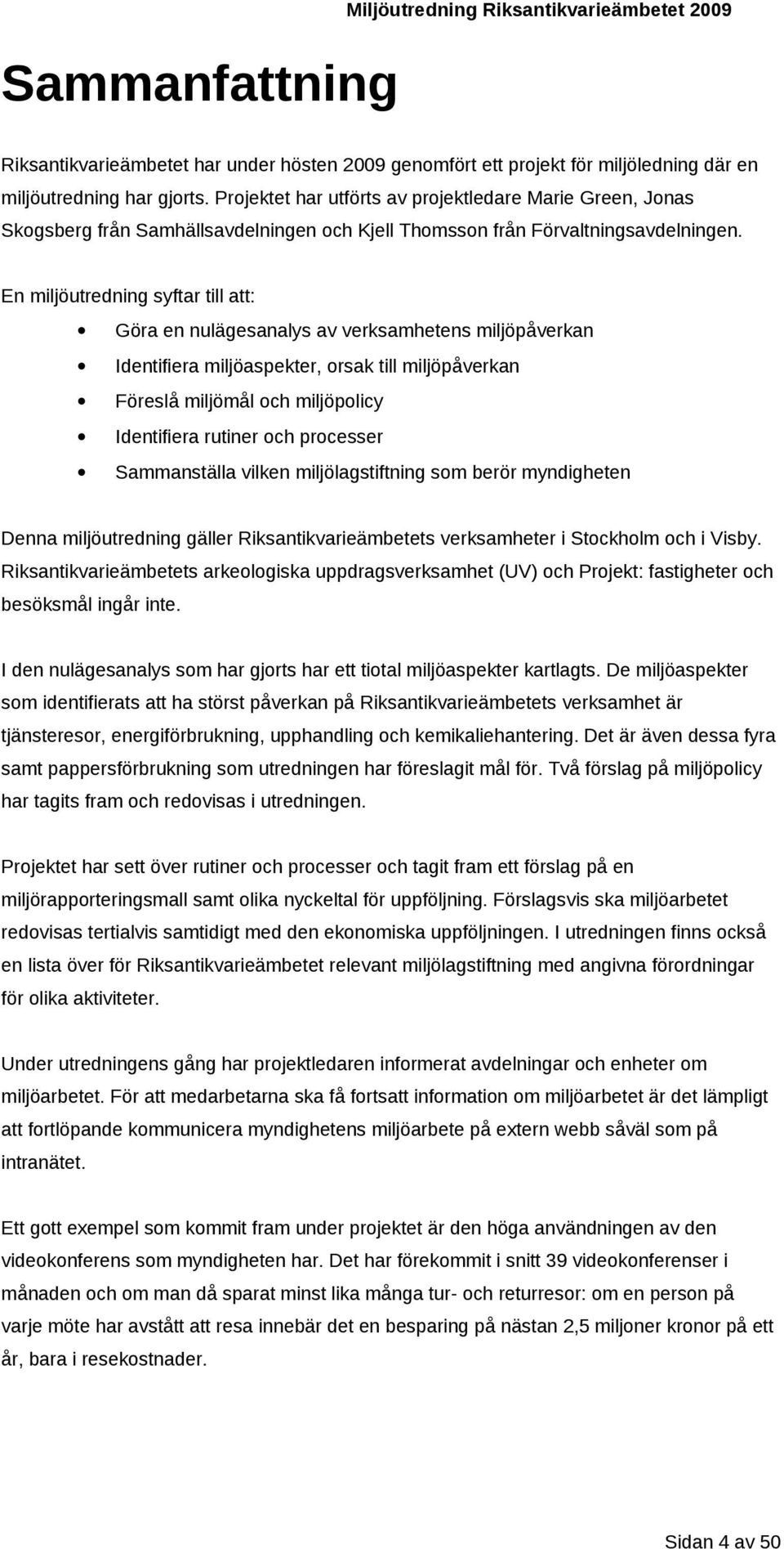 En miljöutredning syftar till att: Göra en nulägesanalys av verksamhetens miljöpåverkan Identifiera miljöaspekter, orsak till miljöpåverkan Föreslå miljömål och miljöpolicy Identifiera rutiner och