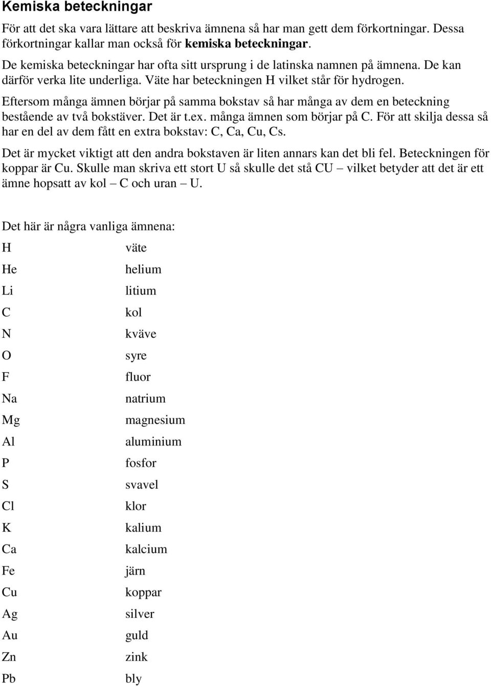 Eftersom många ämnen börjar på samma bokstav så har många av dem en beteckning bestående av två bokstäver. Det är t.ex. många ämnen som börjar på C.