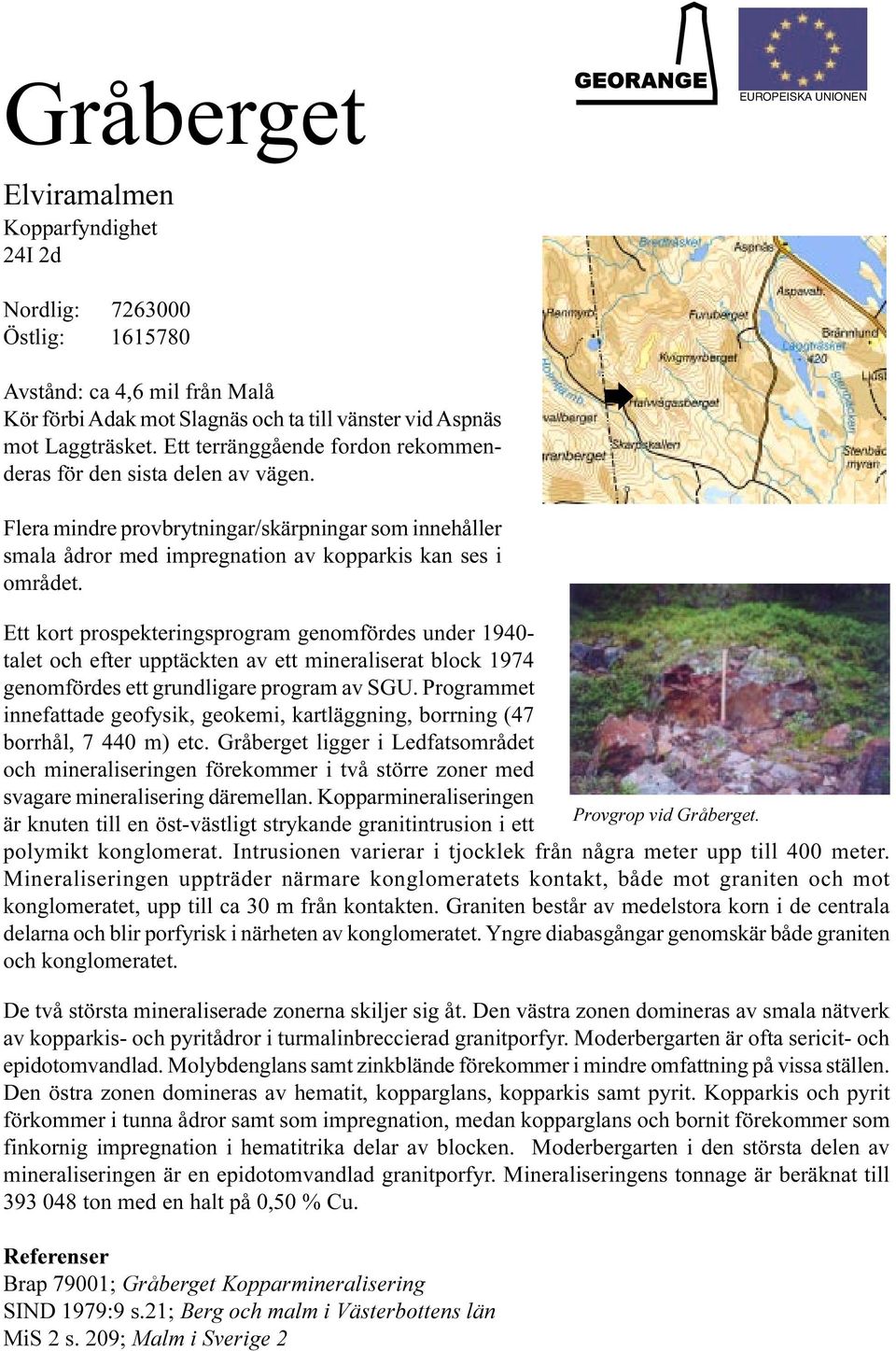 Ett kort prospekteringsprogram genomfördes under 1940- talet och efter upptäckten av ett mineraliserat block 1974 genomfördes ett grundligare program av SGU.