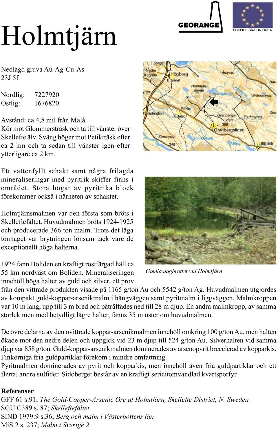 Stora högar av pyritrika block förekommer också i närheten av schaktet. Holmtjärnsmalmen var den första som bröts i Skelleftefältet. Huvudmalmen bröts 1924-1925 och producerade 366 ton malm.