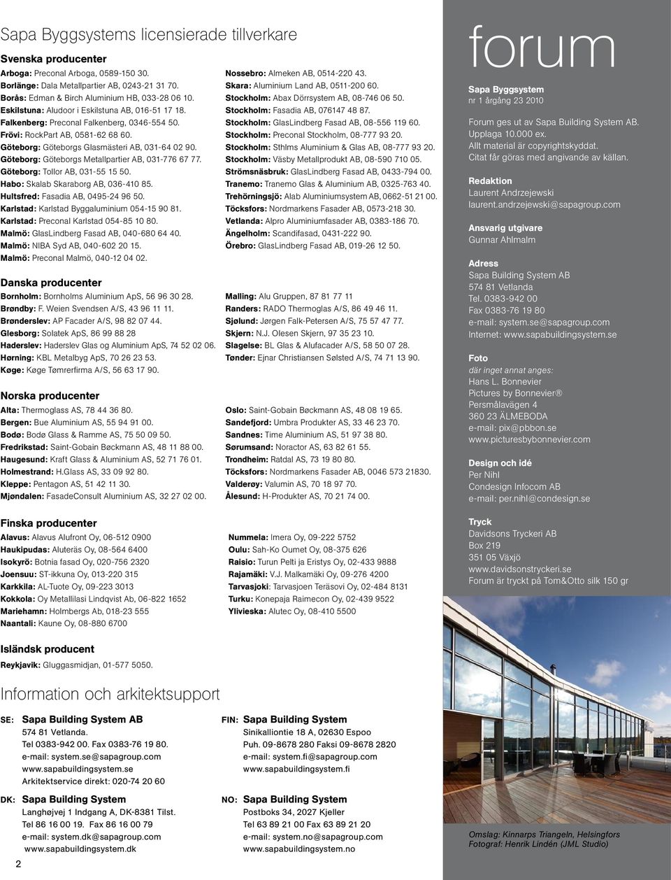 Stockholm: Fasadia AB, 076147 48 87. Falkenberg: Preconal Falkenberg, 0346-554 50. Stockholm: GlasLindberg Fasad AB, 08-556 119 60. Frövi: RockPart AB, 0581-62 68 60.