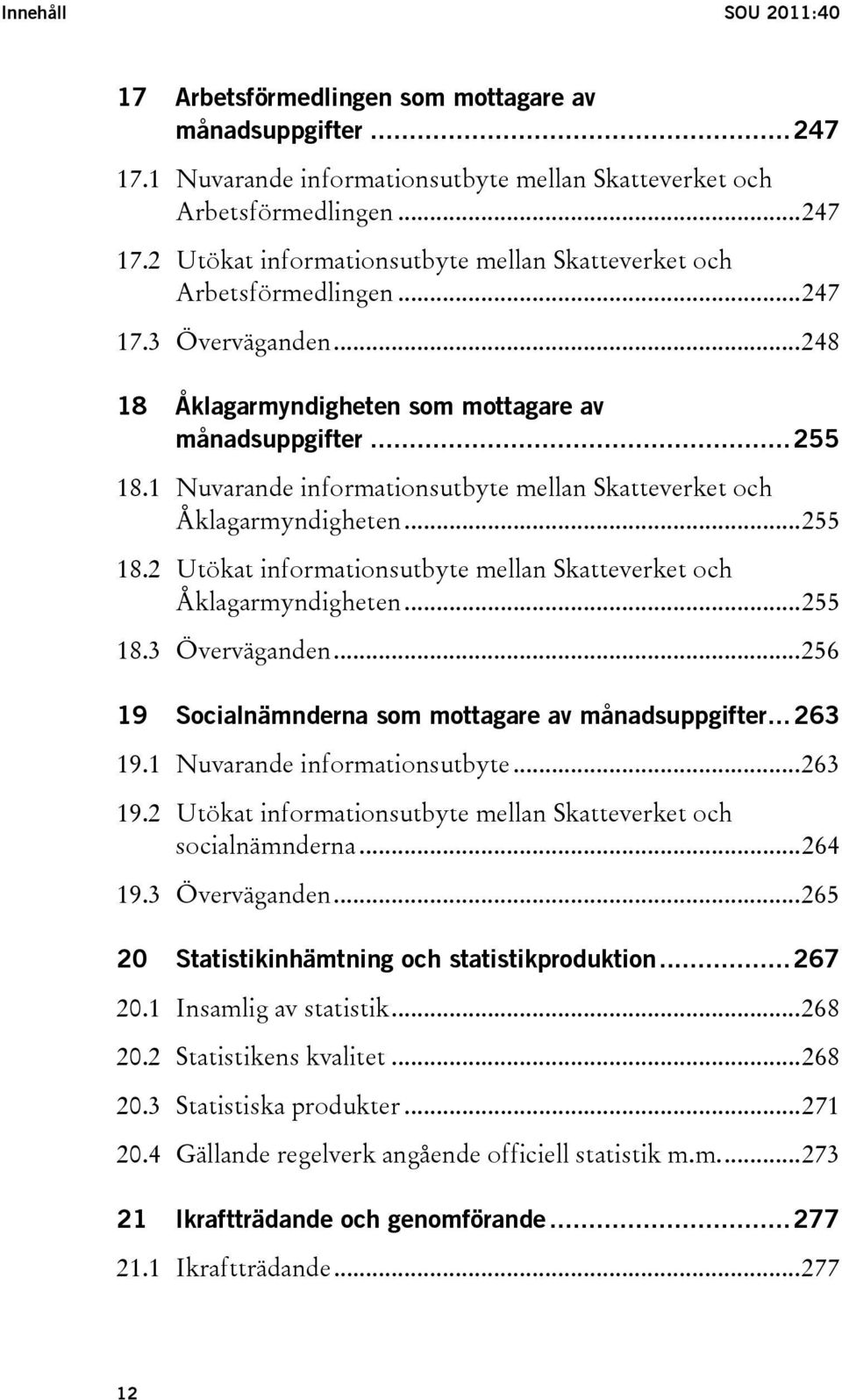 ..255 18.3 Överväganden...256 19 Socialnämnderna som mottagare av månadsuppgifter...263 19.1 Nuvarande informationsutbyte...263 19.2 Utökat informationsutbyte mellan Skatteverket och socialnämnderna.