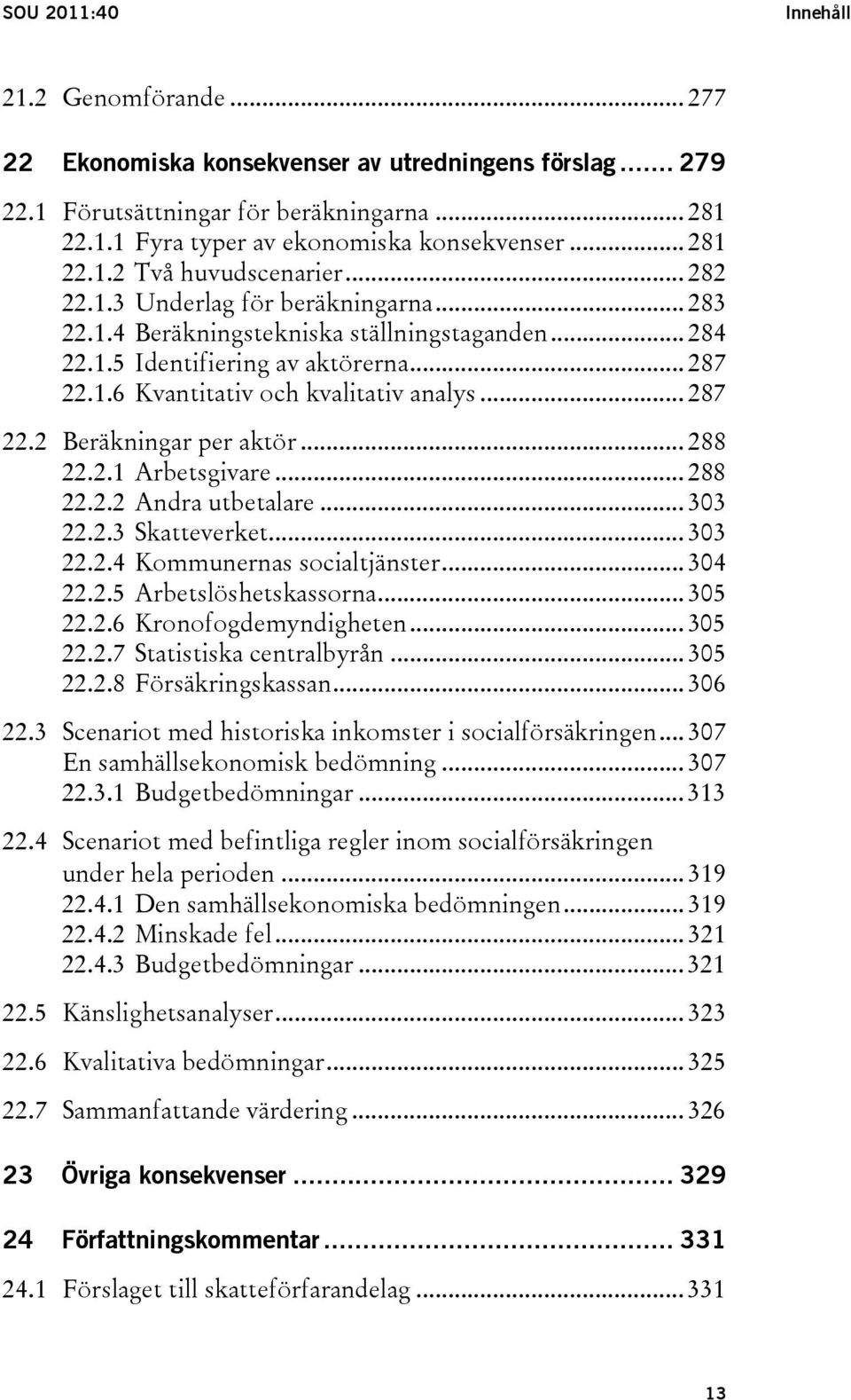 .. 287 22.2 Beräkningar per aktör... 288 22.2.1 Arbetsgivare... 288 22.2.2 Andra utbetalare... 303 22.2.3 Skatteverket... 303 22.2.4 Kommunernas socialtjänster... 304 22.2.5 Arbetslöshetskassorna.