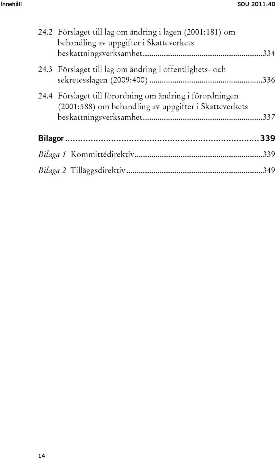 beskattningsverksamhet...334 24.3 Förslaget till lag om ändring i offentlighets- och sekretesslagen (2009:400).