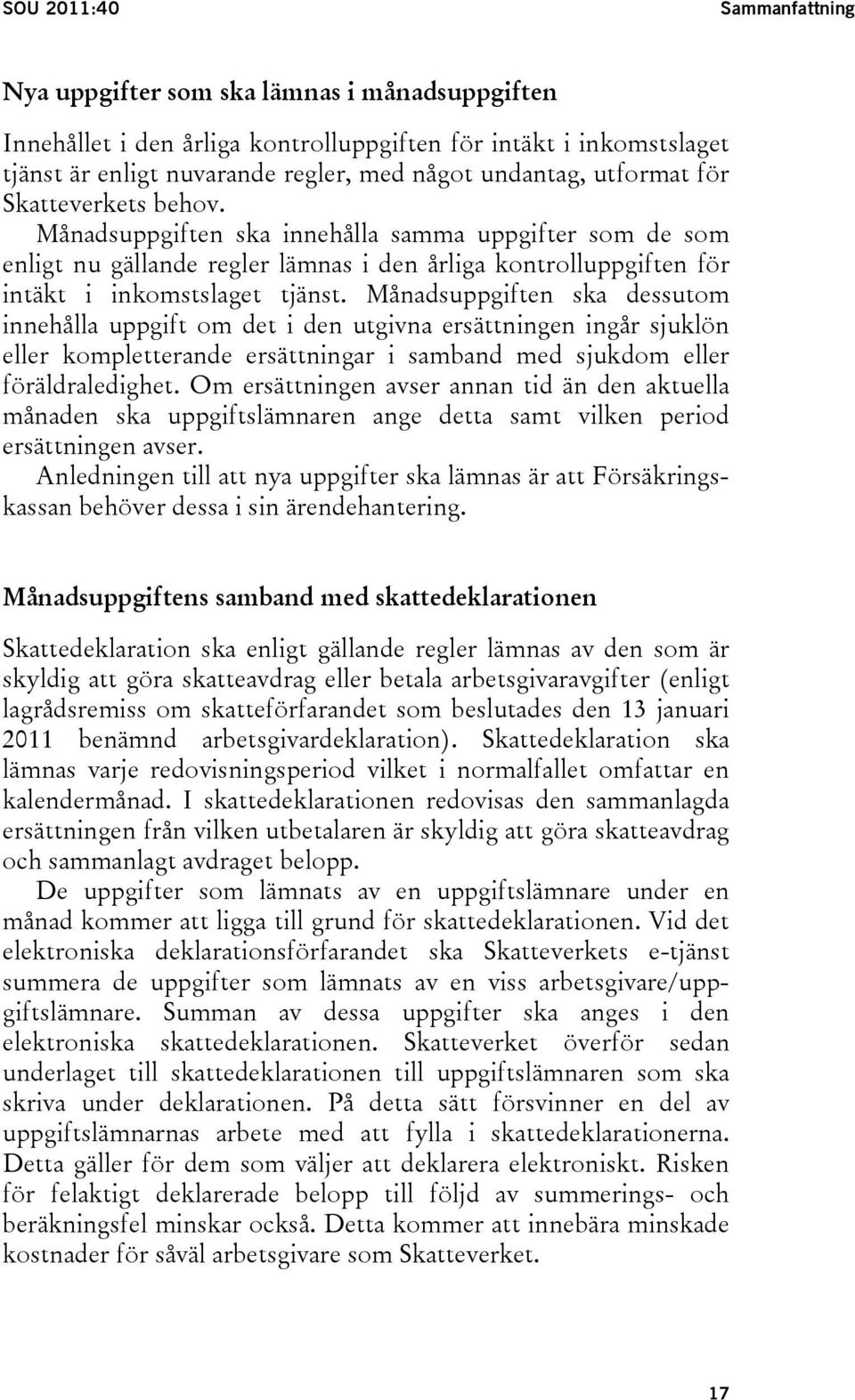 Månadsuppgiften ska dessutom innehålla uppgift om det i den utgivna ersättningen ingår sjuklön eller kompletterande ersättningar i samband med sjukdom eller föräldraledighet.