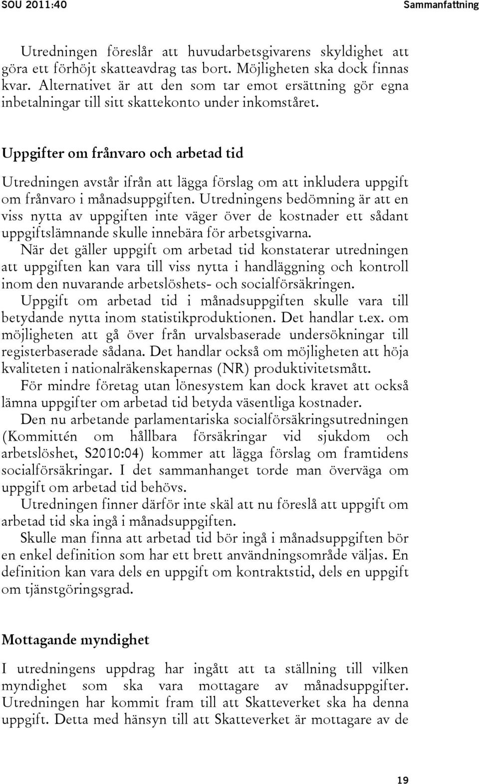 Uppgifter om frånvaro och arbetad tid Utredningen avstår ifrån att lägga förslag om att inkludera uppgift om frånvaro i månadsuppgiften.