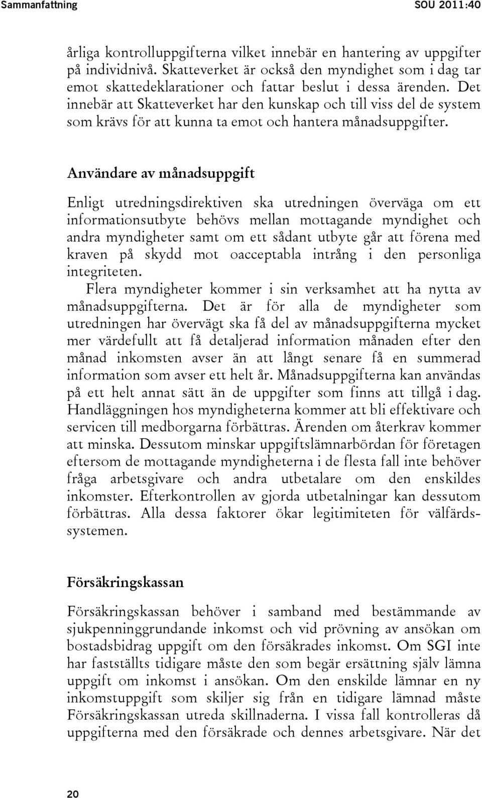 Det innebär att Skatteverket har den kunskap och till viss del de system som krävs för att kunna ta emot och hantera månadsuppgifter.