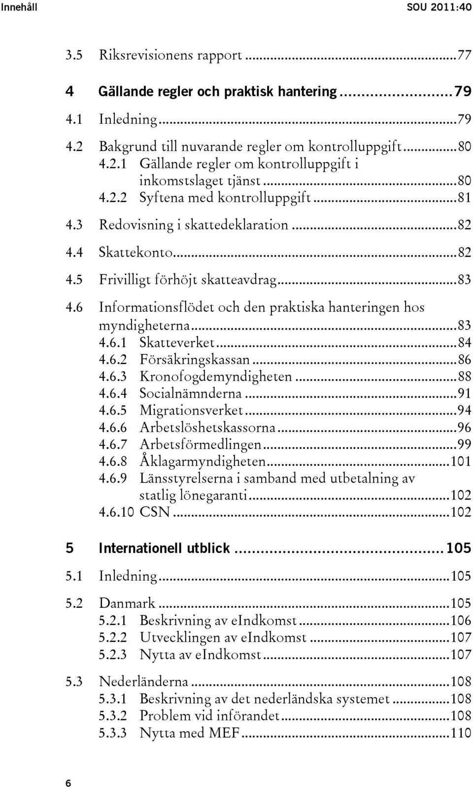 6 Informationsflödet och den praktiska hanteringen hos myndigheterna...83 4.6.1 Skatteverket...84 4.6.2 Försäkringskassan...86 4.6.3 Kronofogdemyndigheten...88 4.6.4 Socialnämnderna...91 4.6.5 Migrationsverket.