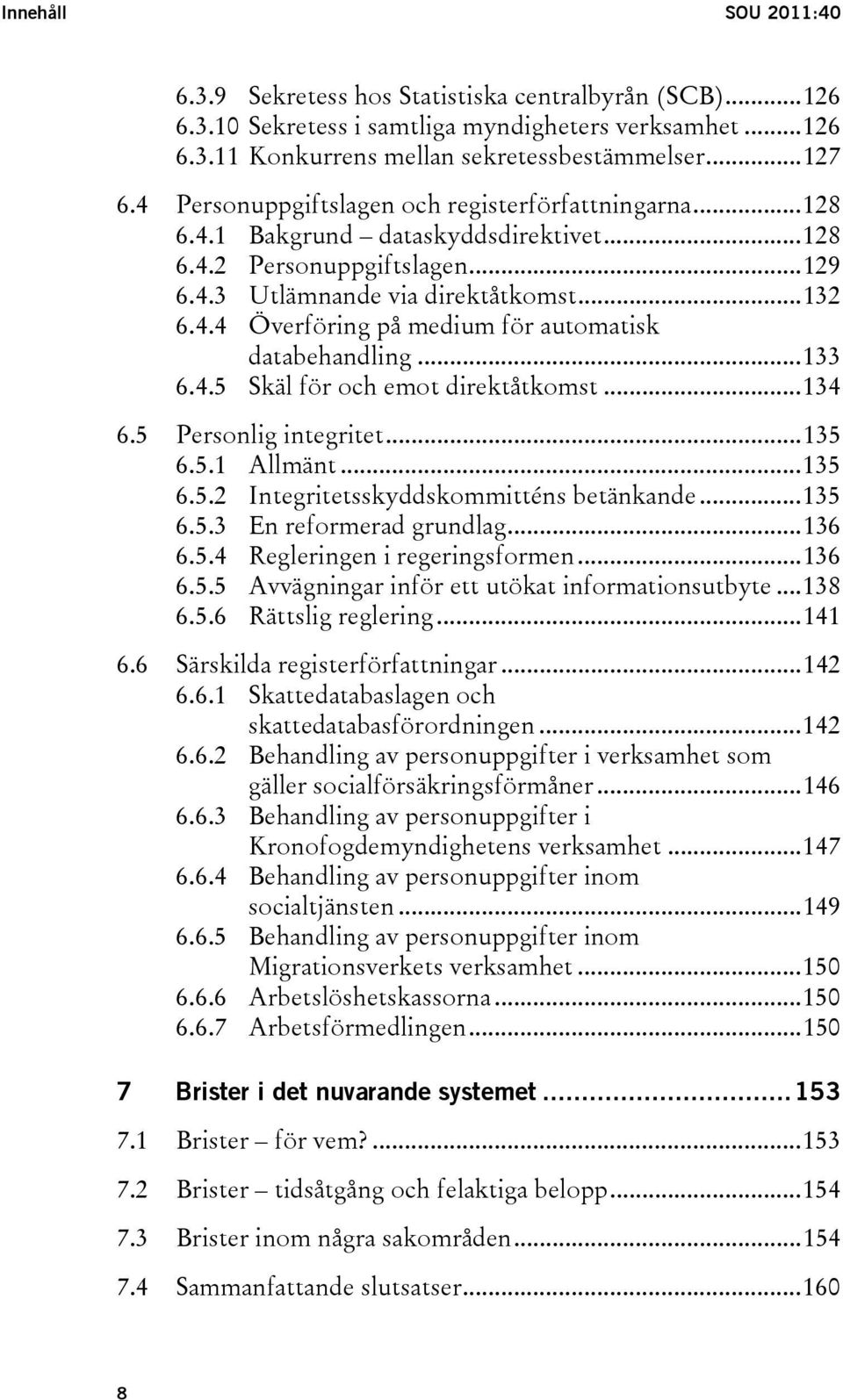 ..133 6.4.5 Skäl för och emot direktåtkomst...134 6.5 Personlig integritet...135 6.5.1 Allmänt...135 6.5.2 Integritetsskyddskommitténs betänkande...135 6.5.3 En reformerad grundlag...136 6.5.4 Regleringen i regeringsformen.