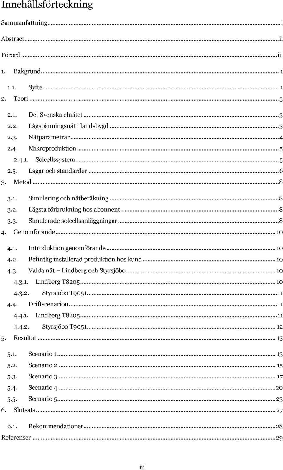 .. 8 4. Genomförande... 10 4.1. Introduktion genomförande... 10 4.2. Befintlig installerad produktion hos kund... 10 4.3. Valda nät Lindberg och Styrsjöbo... 10 4.3.1. Lindberg T8205... 10 4.3.2. Styrsjöbo T9051.