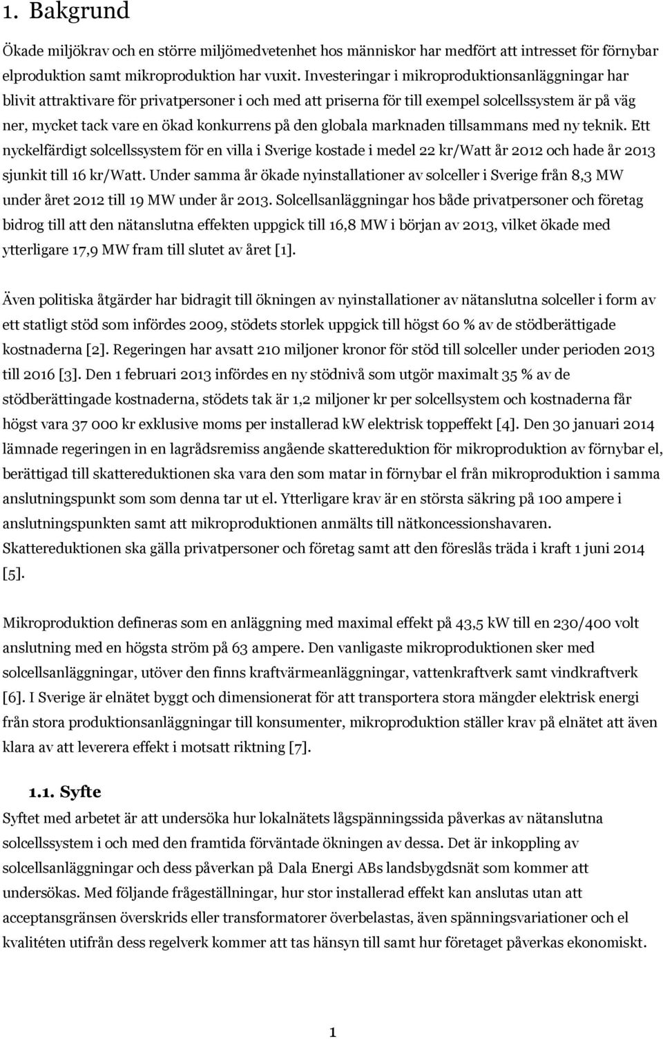 den globala marknaden tillsammans med ny teknik. Ett nyckelfärdigt solcellssystem för en villa i Sverige kostade i medel 22 kr/watt år 2012 och hade år 2013 sjunkit till 16 kr/watt.