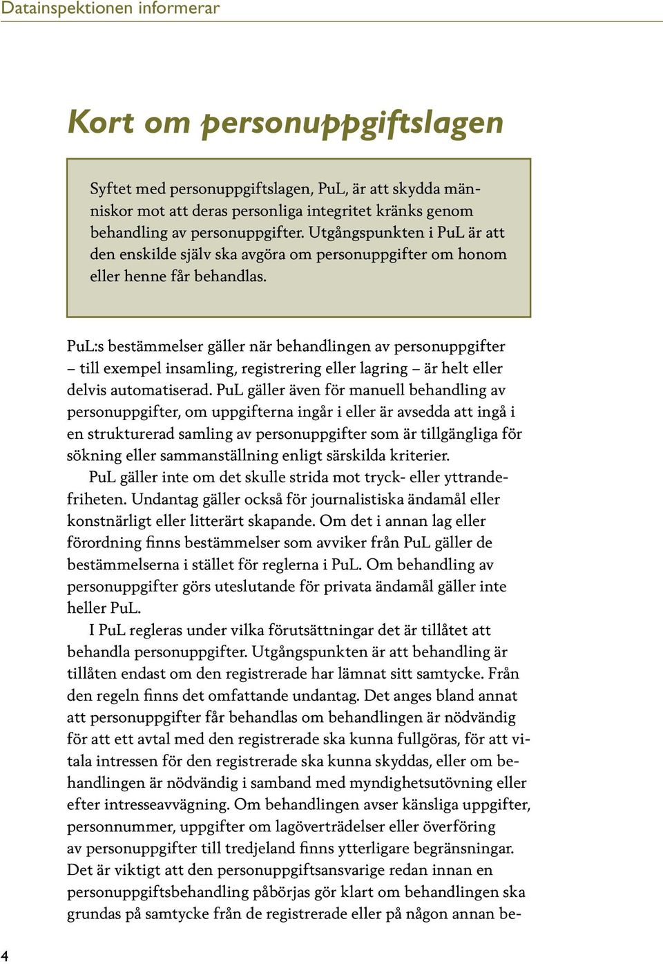 PuL:s bestämmelser gäller när behandlingen av personuppgifter till exempel insamling, registrering eller lagring är helt eller delvis automatiserad.