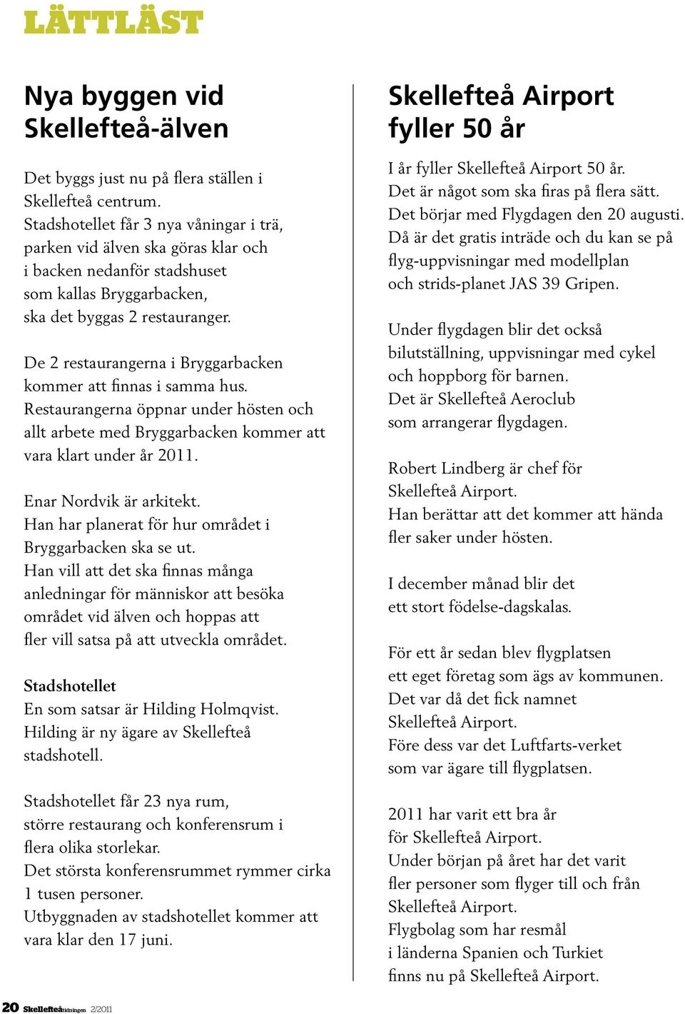 De 2 restaurangerna i Bryggarbacken kommer att finnas i samma hus. Restaurangerna öppnar under hösten och allt arbete med Bryggarbacken kommer att vara klart under år 2011. Enar Nordvik är arkitekt.