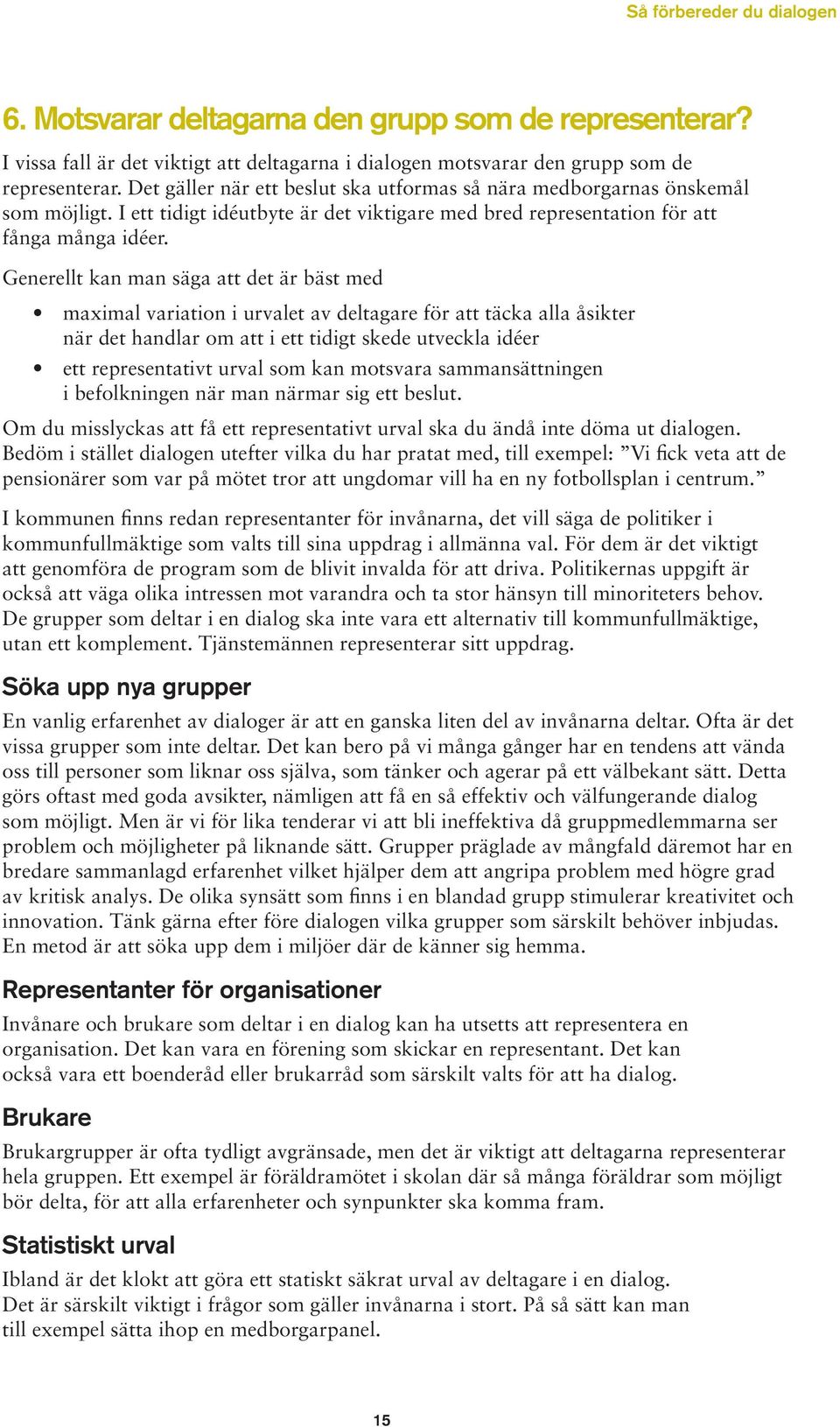 Generellt kan man säga att det är bäst med maximal variation i urvalet av deltagare för att täcka alla åsikter när det handlar om att i ett tidigt skede utveckla idéer ett representativt urval som