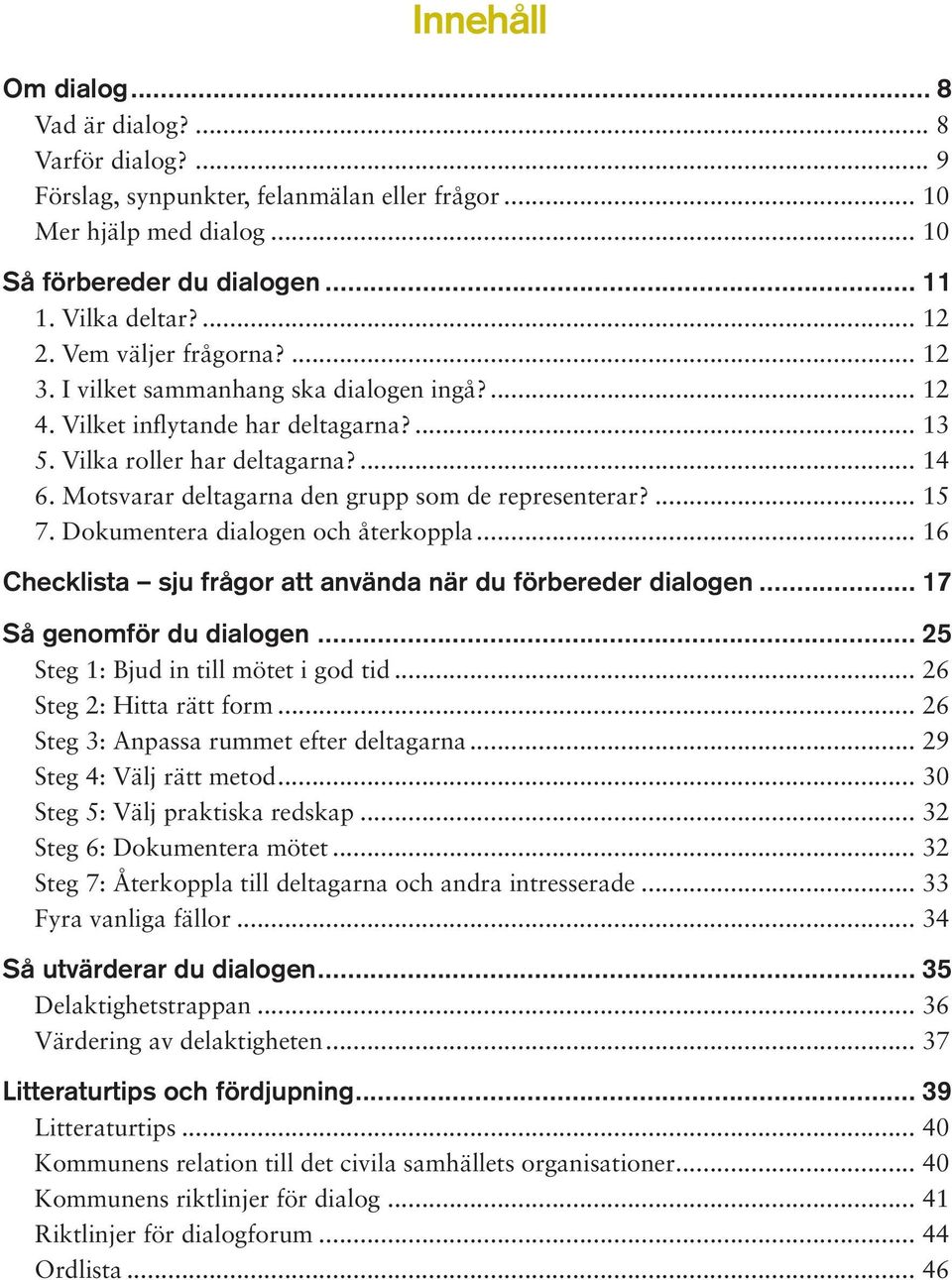 Motsvarar deltagarna den grupp som de representerar?... 15 7. Dokumentera dialogen och återkoppla... 16 Checklista sju frågor att använda när du förbereder dialogen... 17 Så genomför du dialogen.