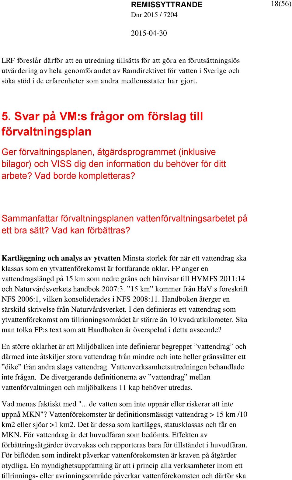 Svar på VM:s frågor om förslag till förvaltningsplan Ger förvaltningsplanen, åtgärdsprogrammet (inklusive bilagor) och VISS dig den information du behöver för ditt arbete? Vad borde kompletteras?