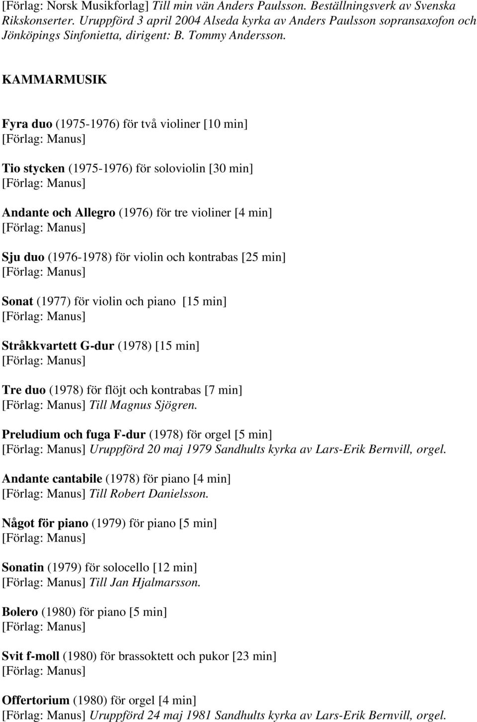KAMMARMUSIK Fyra duo (1975-1976) för två violiner [10 min] Tio stycken (1975-1976) för soloviolin [30 min] Andante och Allegro (1976) för tre violiner [4 min] Sju duo (1976-1978) för violin och