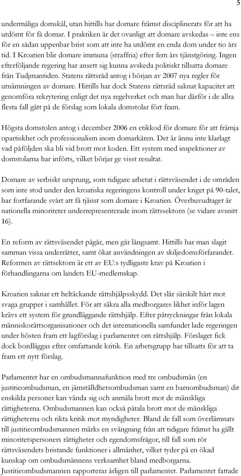 I Kroatien blir domare immuna (straffria) efter fem års tjänstgöring. Ingen efterföljande regering har ansett sig kunna avskeda politiskt tillsatta domare från Tudjmantiden.