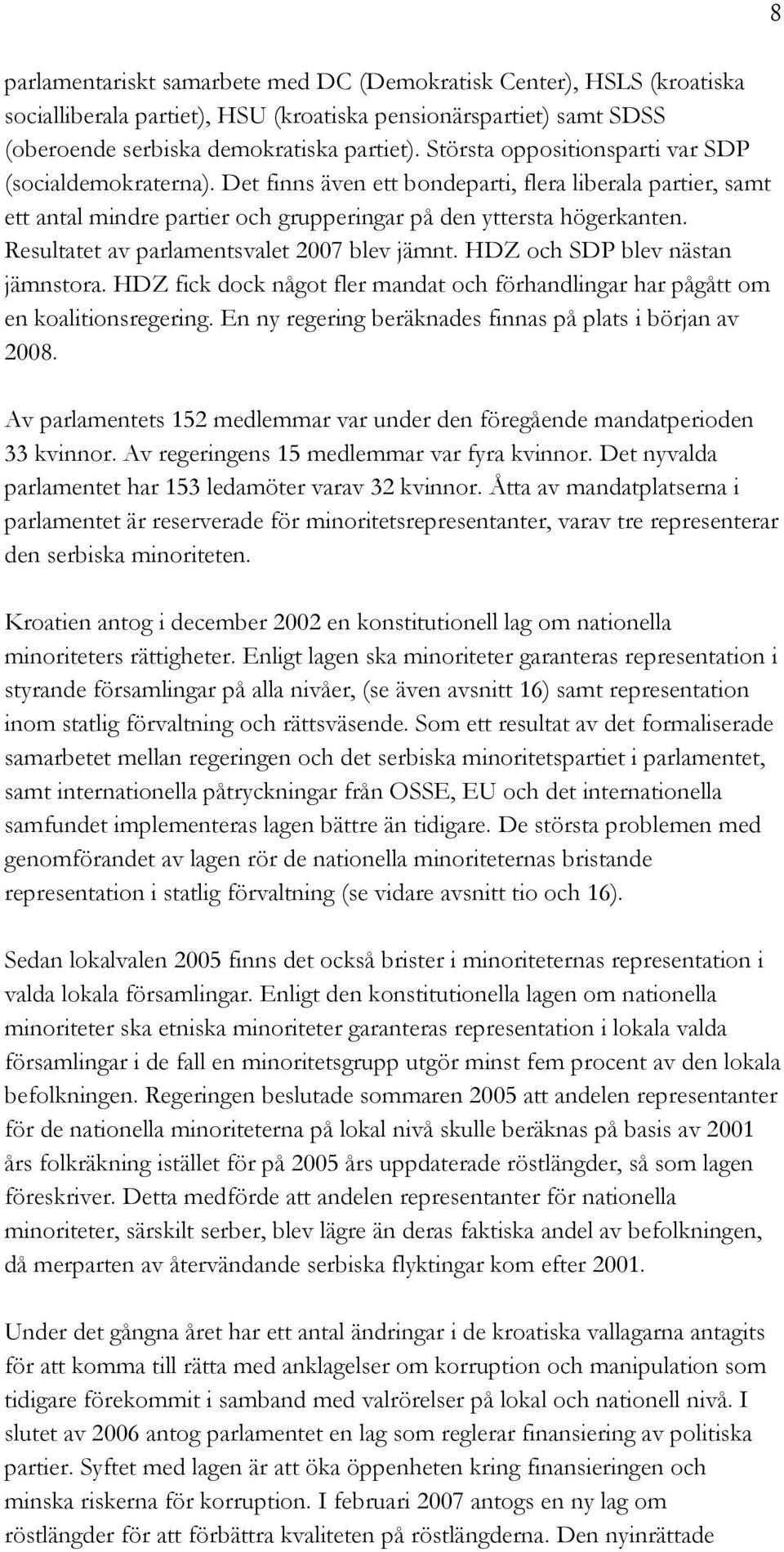 Resultatet av parlamentsvalet 2007 blev jämnt. HDZ och SDP blev nästan jämnstora. HDZ fick dock något fler mandat och förhandlingar har pågått om en koalitionsregering.