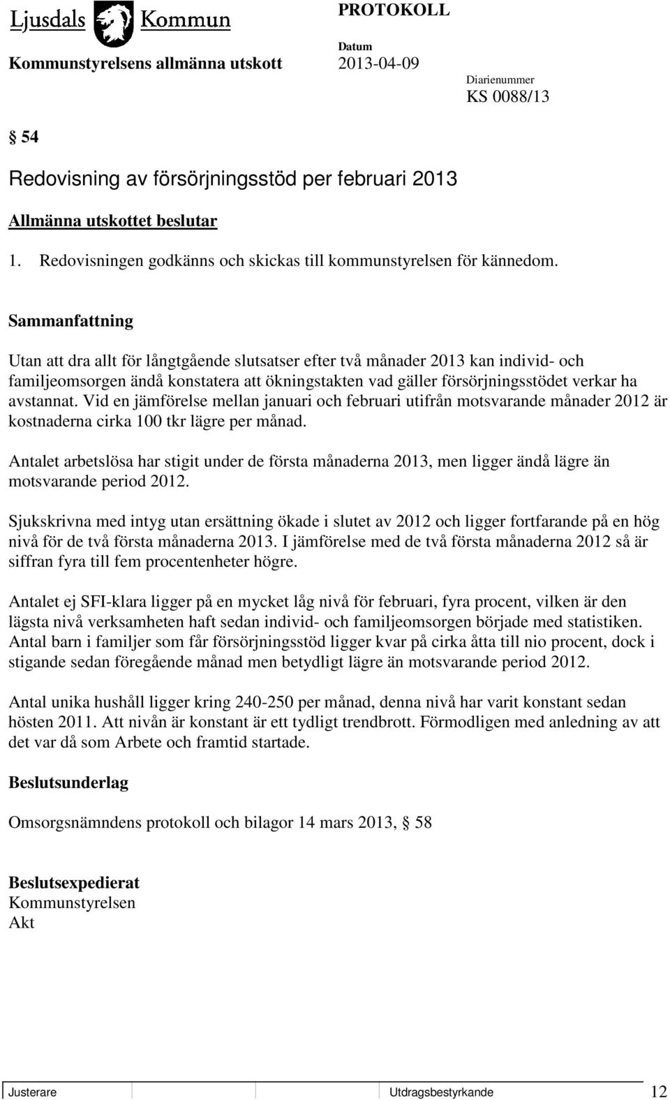 Vid en jämförelse mellan januari och februari utifrån motsvarande månader 2012 är kostnaderna cirka 100 tkr lägre per månad.