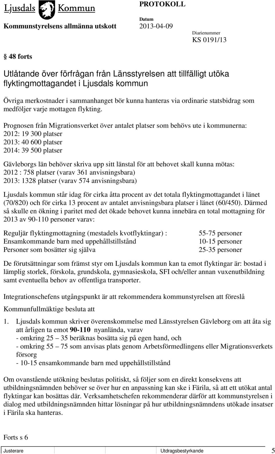 Prognosen från Migrationsverket över antalet platser som behövs ute i kommunerna: 2012: 19 300 platser 2013: 40 600 platser 2014: 39 500 platser Gävleborgs län behöver skriva upp sitt länstal för att